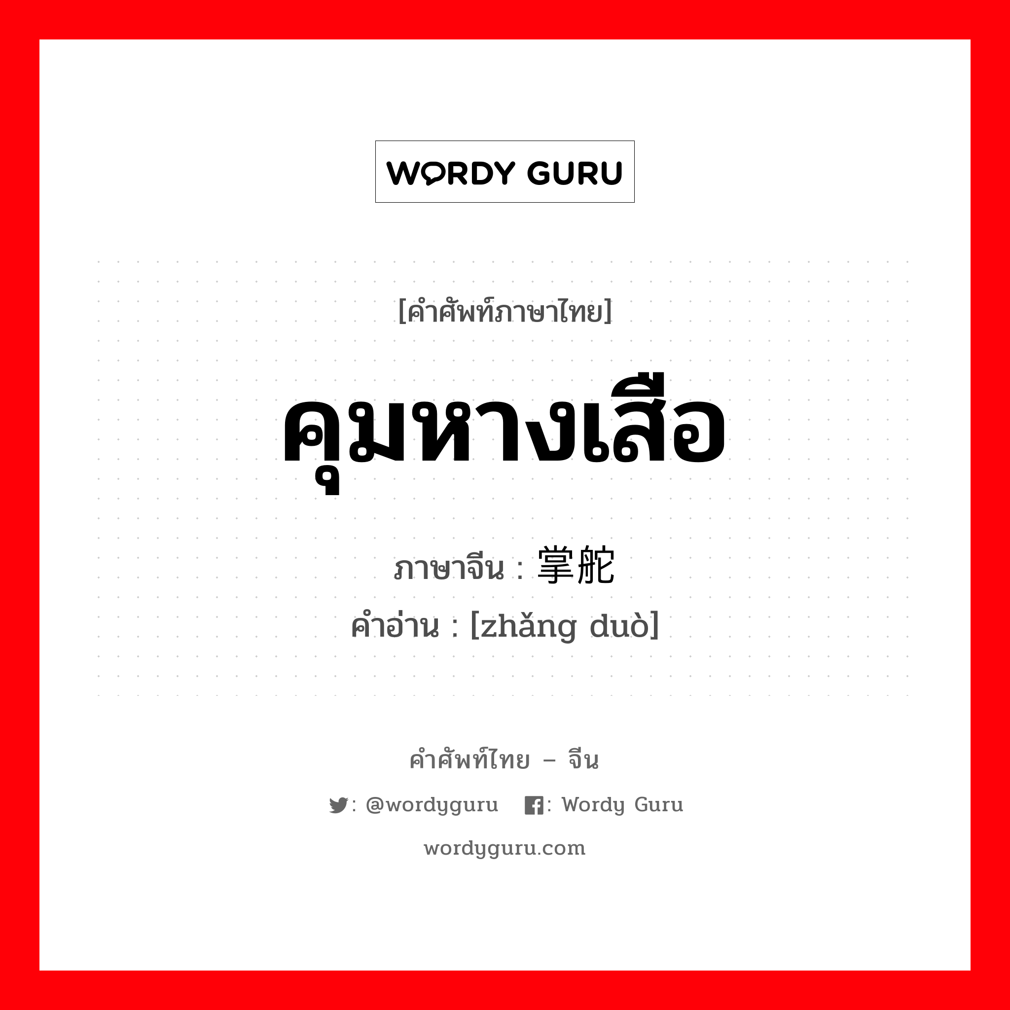 คุมหางเสือ ภาษาจีนคืออะไร, คำศัพท์ภาษาไทย - จีน คุมหางเสือ ภาษาจีน 掌舵 คำอ่าน [zhǎng duò]