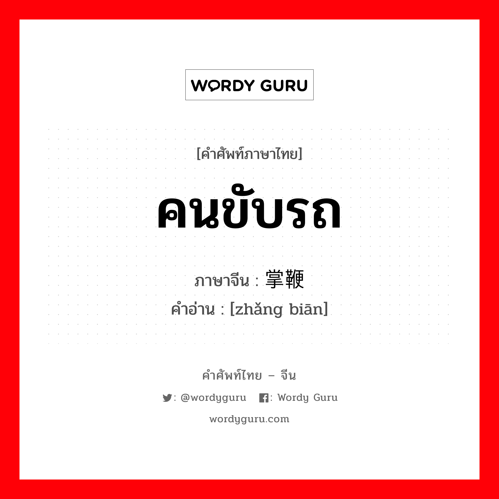 คนขับรถ ภาษาจีนคืออะไร, คำศัพท์ภาษาไทย - จีน คนขับรถ ภาษาจีน 掌鞭 คำอ่าน [zhǎng biān]