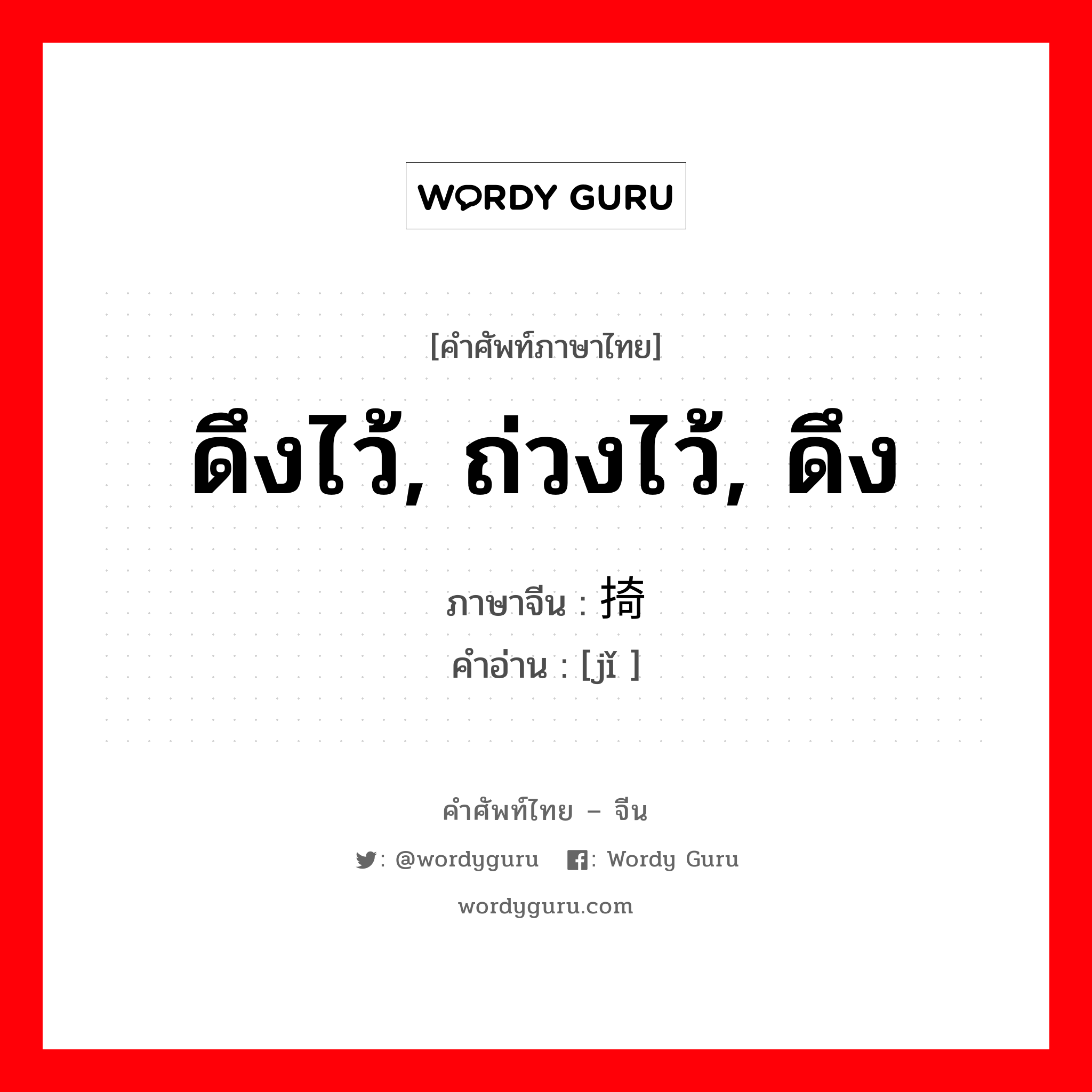 ดึงไว้, ถ่วงไว้, ดึง ภาษาจีนคืออะไร, คำศัพท์ภาษาไทย - จีน ดึงไว้, ถ่วงไว้, ดึง ภาษาจีน 掎 คำอ่าน [jǐ ]