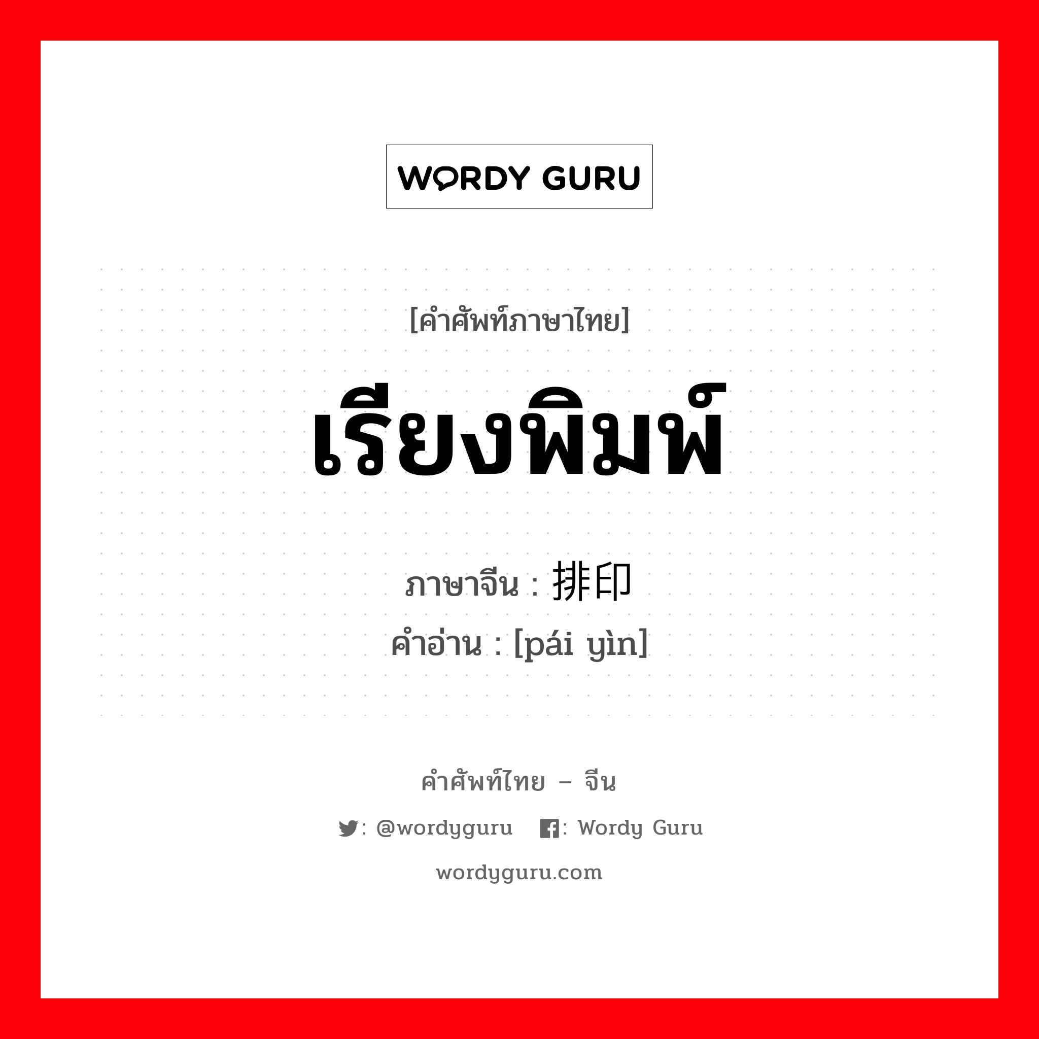 เรียงพิมพ์ ภาษาจีนคืออะไร, คำศัพท์ภาษาไทย - จีน เรียงพิมพ์ ภาษาจีน 排印 คำอ่าน [pái yìn]