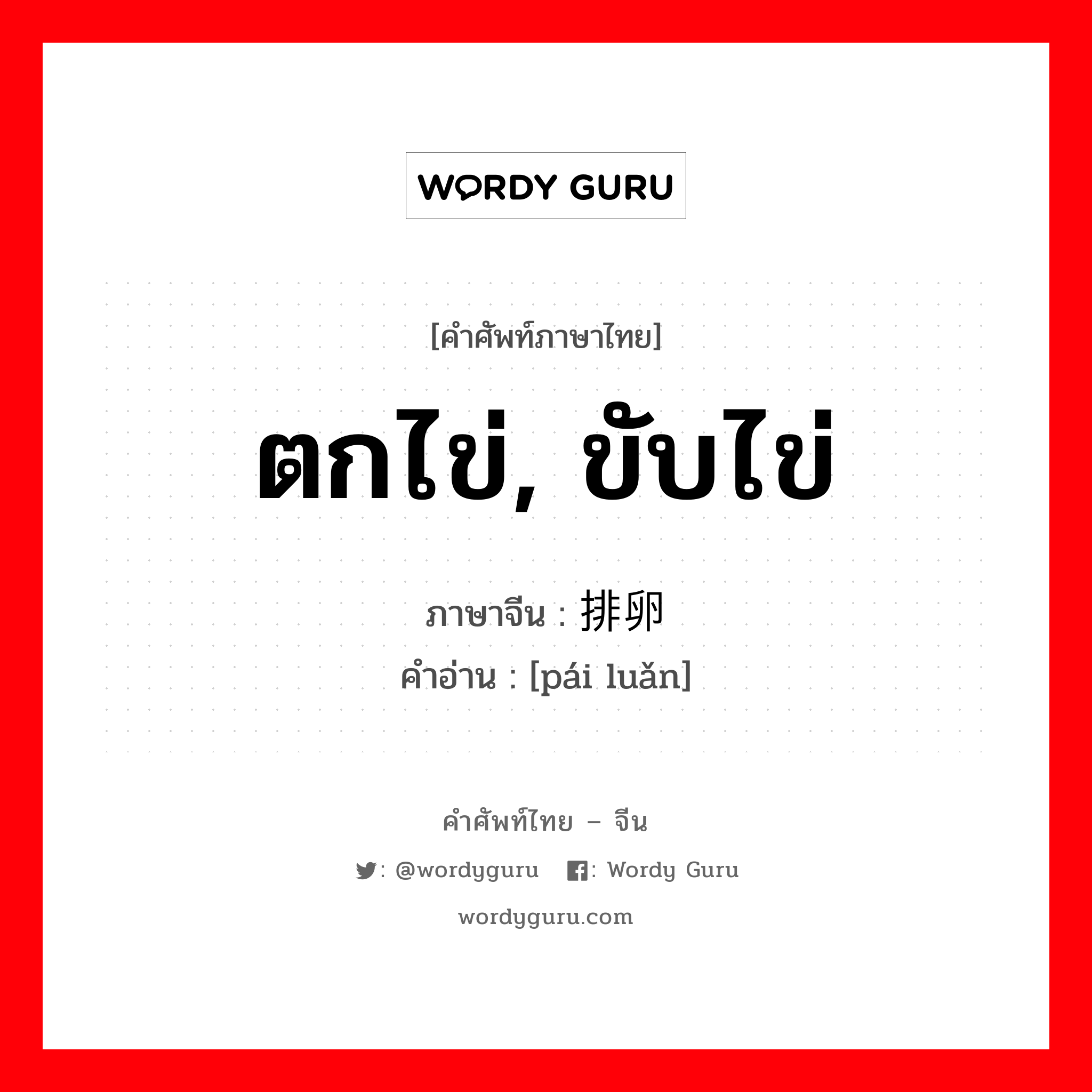 ตกไข่, ขับไข่ ภาษาจีนคืออะไร, คำศัพท์ภาษาไทย - จีน ตกไข่, ขับไข่ ภาษาจีน 排卵 คำอ่าน [pái luǎn]