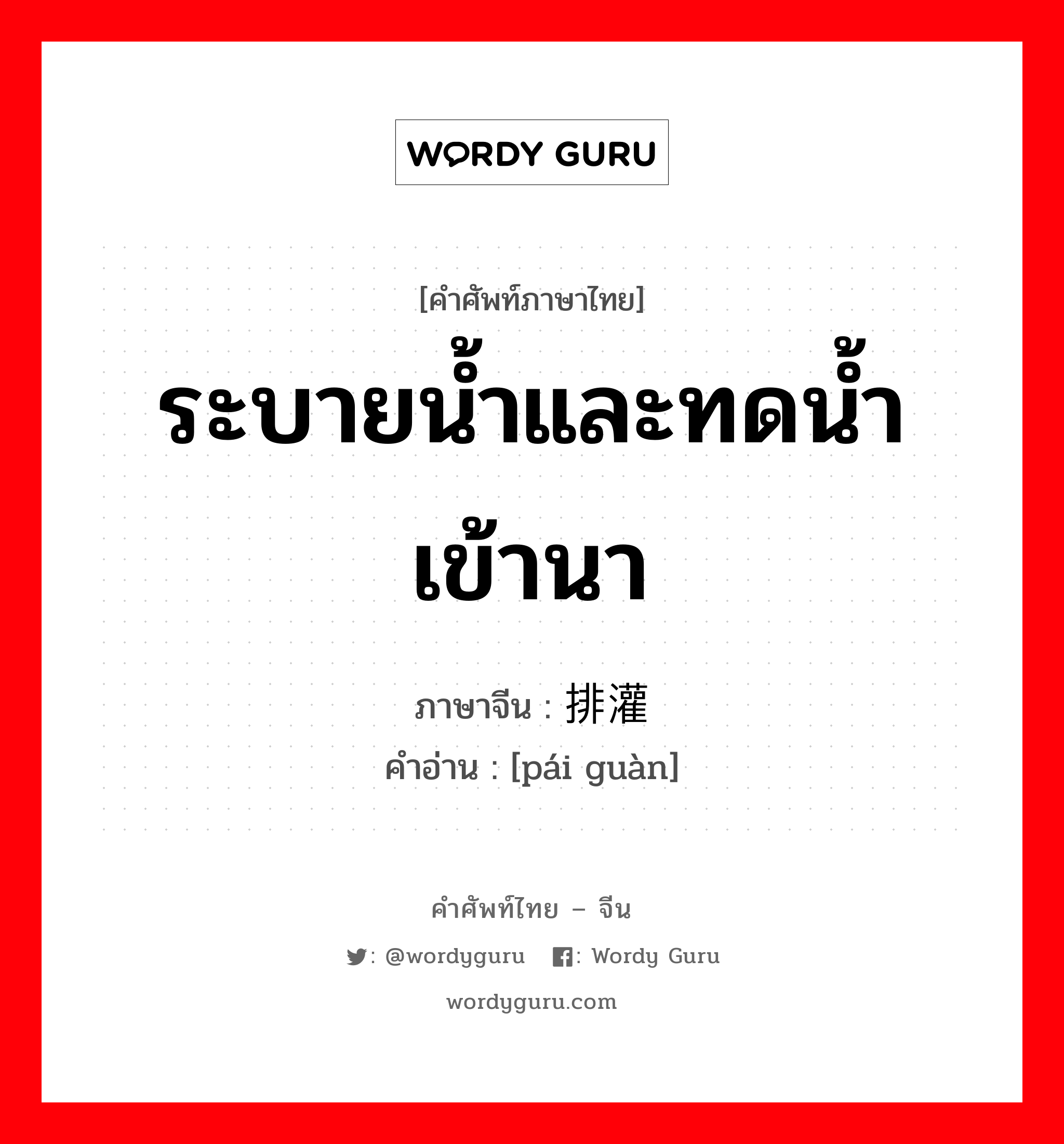 ระบายน้ำและทดน้ำเข้านา ภาษาจีนคืออะไร, คำศัพท์ภาษาไทย - จีน ระบายน้ำและทดน้ำเข้านา ภาษาจีน 排灌 คำอ่าน [pái guàn]