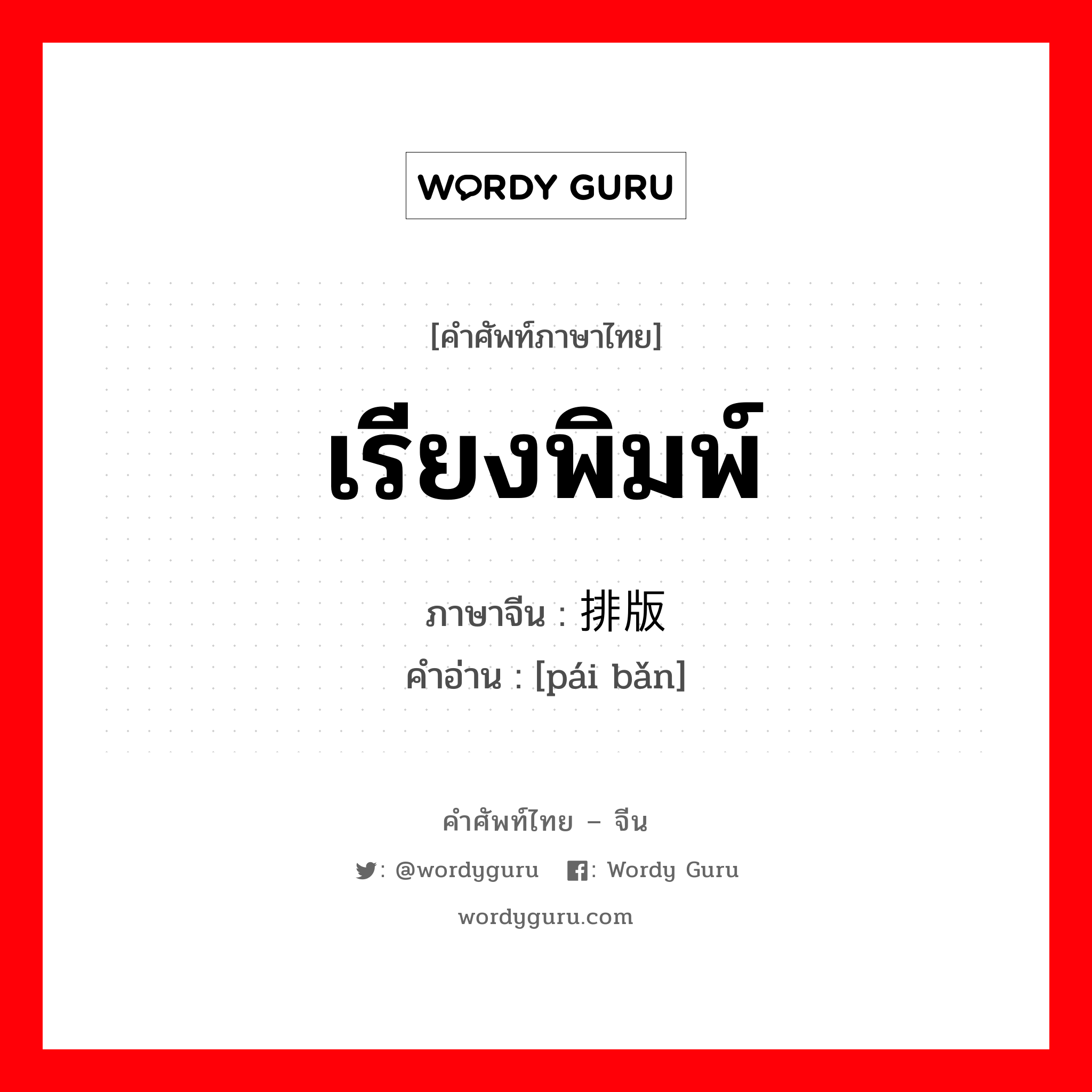 เรียงพิมพ์ ภาษาจีนคืออะไร, คำศัพท์ภาษาไทย - จีน เรียงพิมพ์ ภาษาจีน 排版 คำอ่าน [pái bǎn]