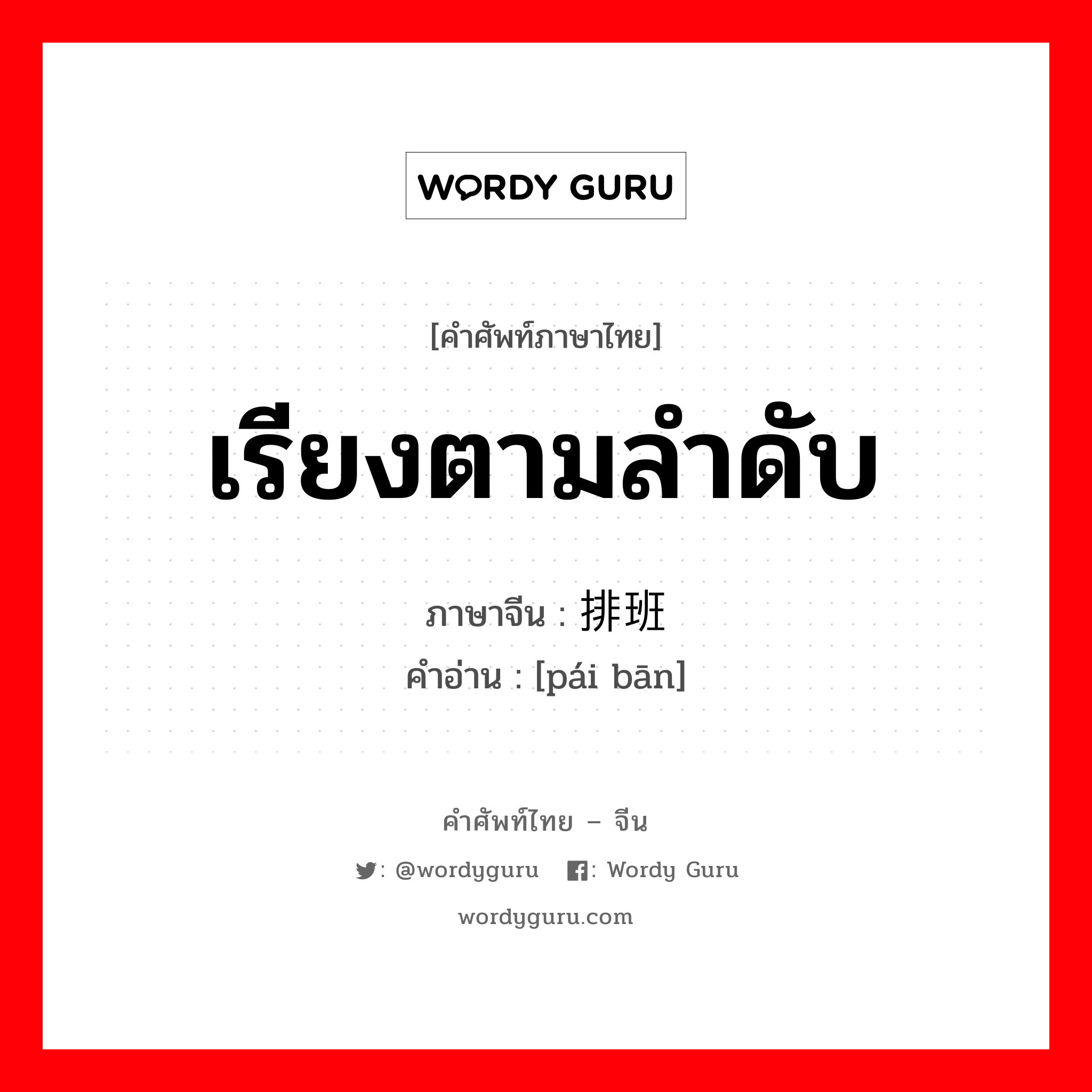 เรียงตามลำดับ ภาษาจีนคืออะไร, คำศัพท์ภาษาไทย - จีน เรียงตามลำดับ ภาษาจีน 排班 คำอ่าน [pái bān]