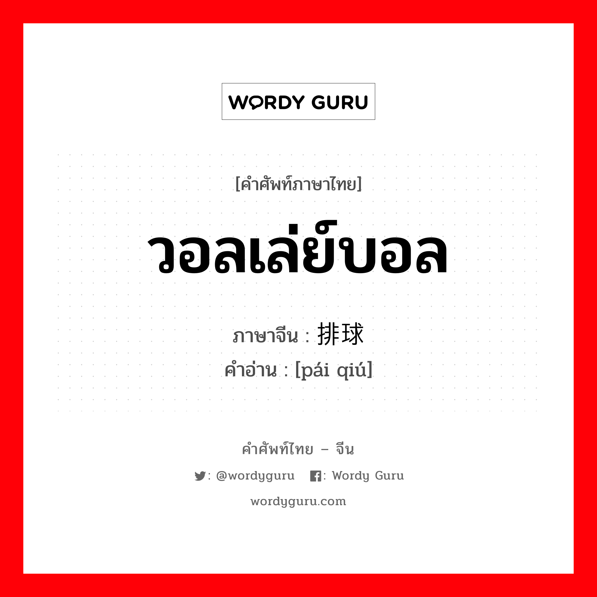 วอลเล่ย์บอล ภาษาจีนคืออะไร, คำศัพท์ภาษาไทย - จีน วอลเล่ย์บอล ภาษาจีน 排球 คำอ่าน [pái qiú]