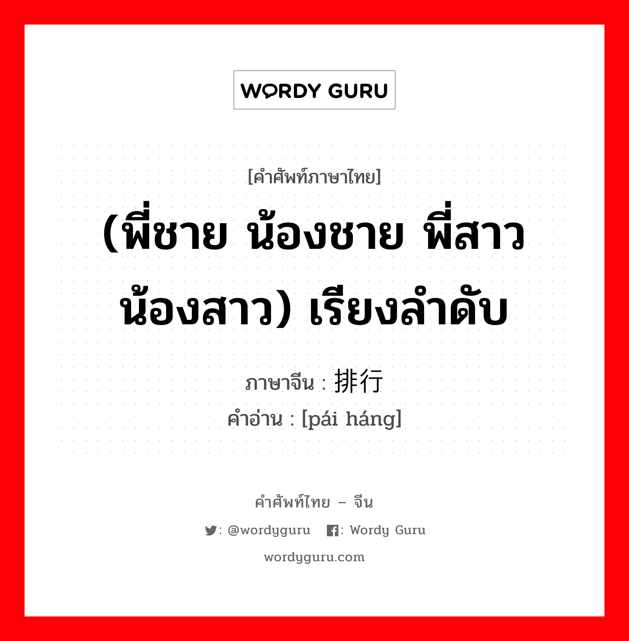 (พี่ชาย น้องชาย พี่สาว น้องสาว) เรียงลำดับ ภาษาจีนคืออะไร, คำศัพท์ภาษาไทย - จีน (พี่ชาย น้องชาย พี่สาว น้องสาว) เรียงลำดับ ภาษาจีน 排行 คำอ่าน [pái háng]