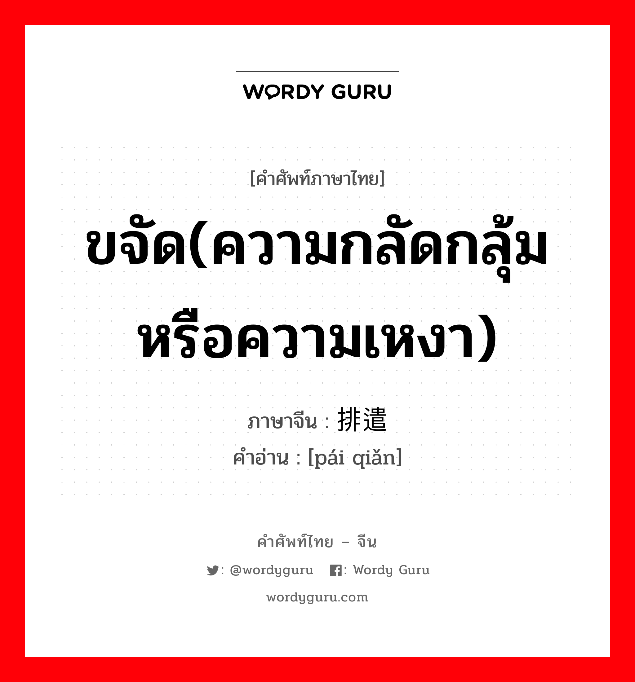 ขจัด(ความกลัดกลุ้มหรือความเหงา) ภาษาจีนคืออะไร, คำศัพท์ภาษาไทย - จีน ขจัด(ความกลัดกลุ้มหรือความเหงา) ภาษาจีน 排遣 คำอ่าน [pái qiǎn]