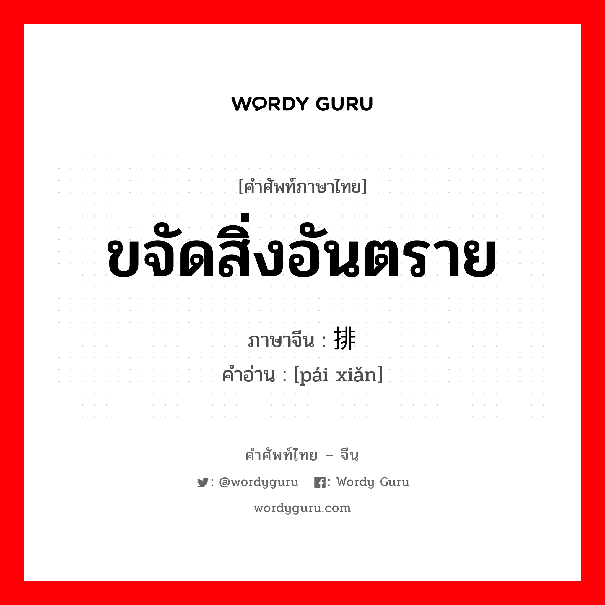 ขจัดสิ่งอันตราย ภาษาจีนคืออะไร, คำศัพท์ภาษาไทย - จีน ขจัดสิ่งอันตราย ภาษาจีน 排险 คำอ่าน [pái xiǎn]