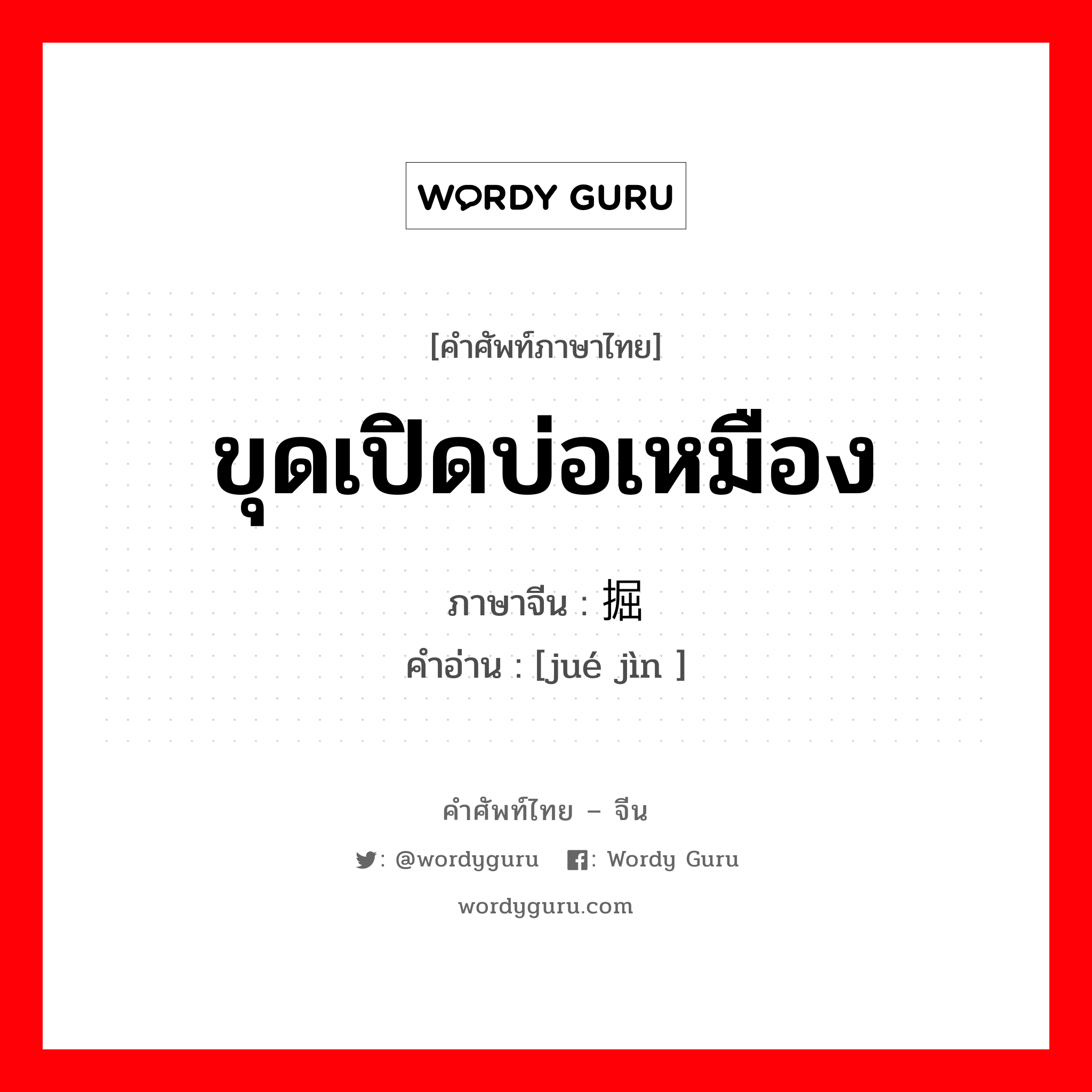 ขุดเปิดบ่อเหมือง ภาษาจีนคืออะไร, คำศัพท์ภาษาไทย - จีน ขุดเปิดบ่อเหมือง ภาษาจีน 掘进 คำอ่าน [jué jìn ]