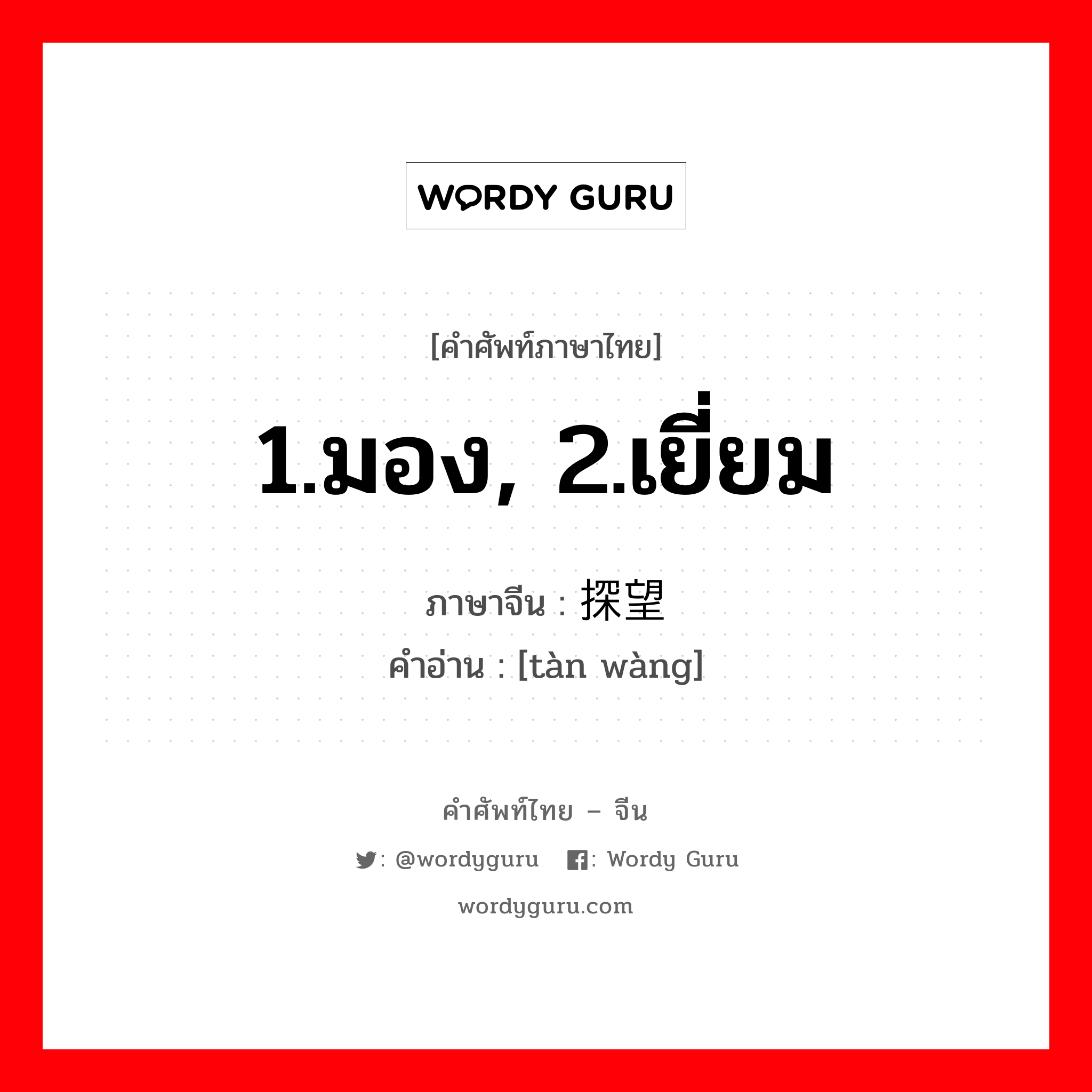 1.มอง, 2.เยี่ยม ภาษาจีนคืออะไร, คำศัพท์ภาษาไทย - จีน 1.มอง, 2.เยี่ยม ภาษาจีน 探望 คำอ่าน [tàn wàng]