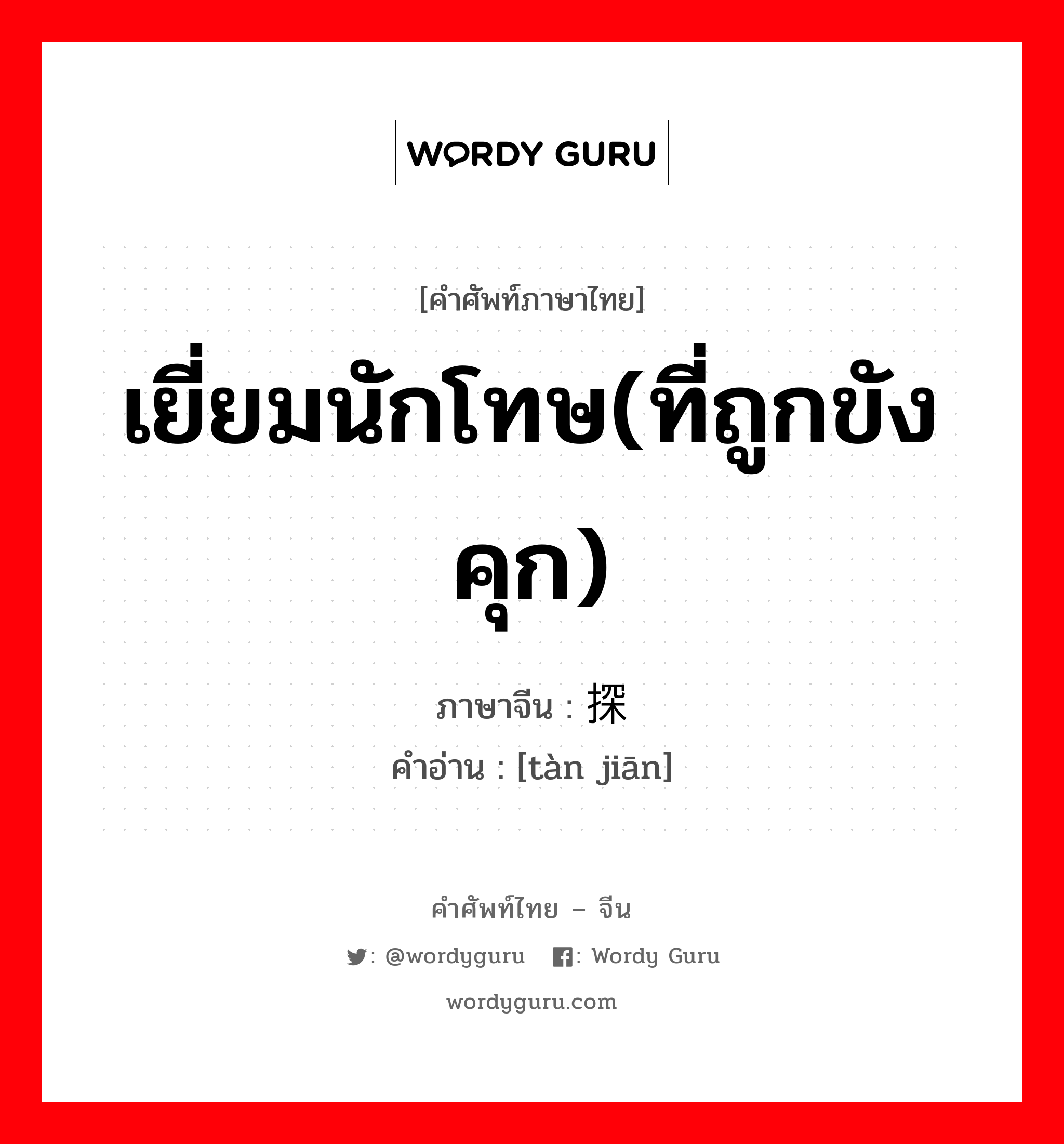 เยี่ยมนักโทษ(ที่ถูกขังคุก) ภาษาจีนคืออะไร, คำศัพท์ภาษาไทย - จีน เยี่ยมนักโทษ(ที่ถูกขังคุก) ภาษาจีน 探监 คำอ่าน [tàn jiān]