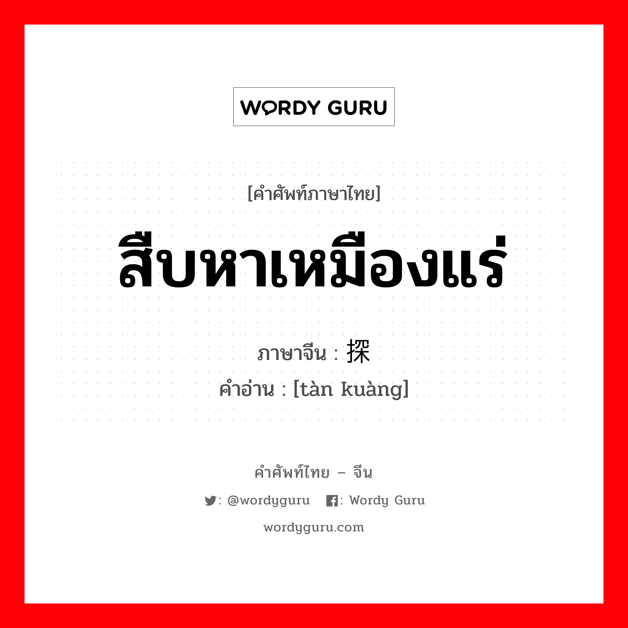 สืบหาเหมืองแร่ ภาษาจีนคืออะไร, คำศัพท์ภาษาไทย - จีน สืบหาเหมืองแร่ ภาษาจีน 探矿 คำอ่าน [tàn kuàng]