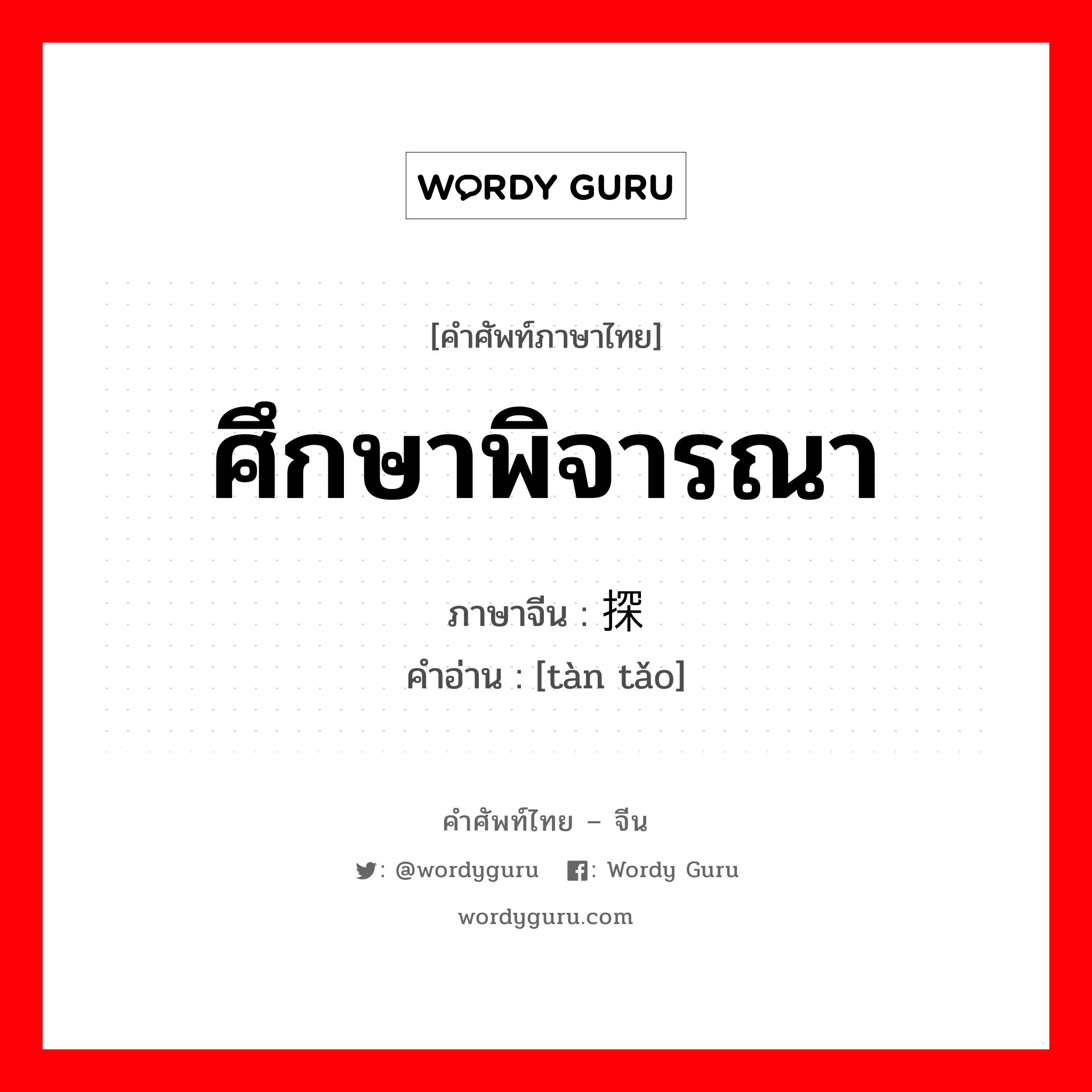 ศึกษาพิจารณา ภาษาจีนคืออะไร, คำศัพท์ภาษาไทย - จีน ศึกษาพิจารณา ภาษาจีน 探讨 คำอ่าน [tàn tǎo]