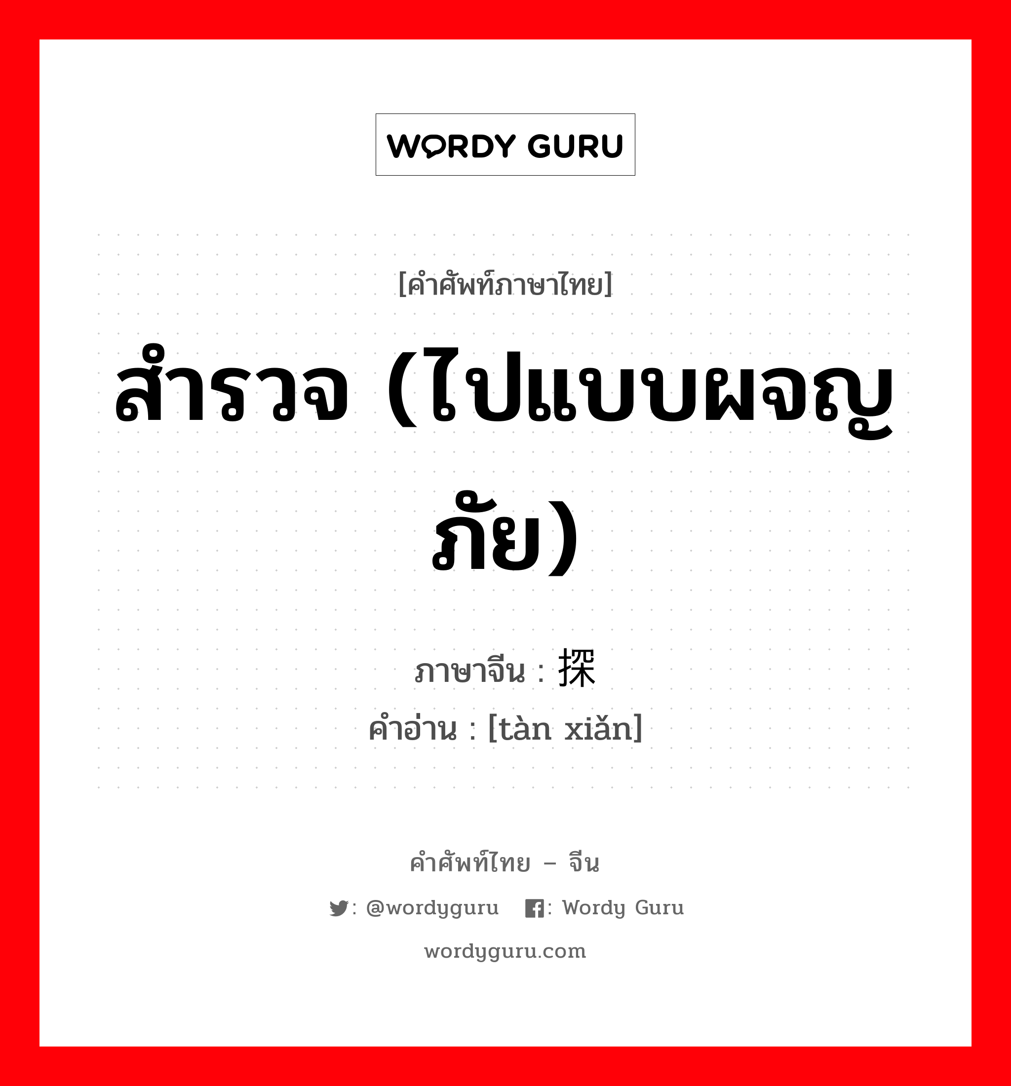 สำรวจ (ไปแบบผจญภัย) ภาษาจีนคืออะไร, คำศัพท์ภาษาไทย - จีน สำรวจ (ไปแบบผจญภัย) ภาษาจีน 探险 คำอ่าน [tàn xiǎn]