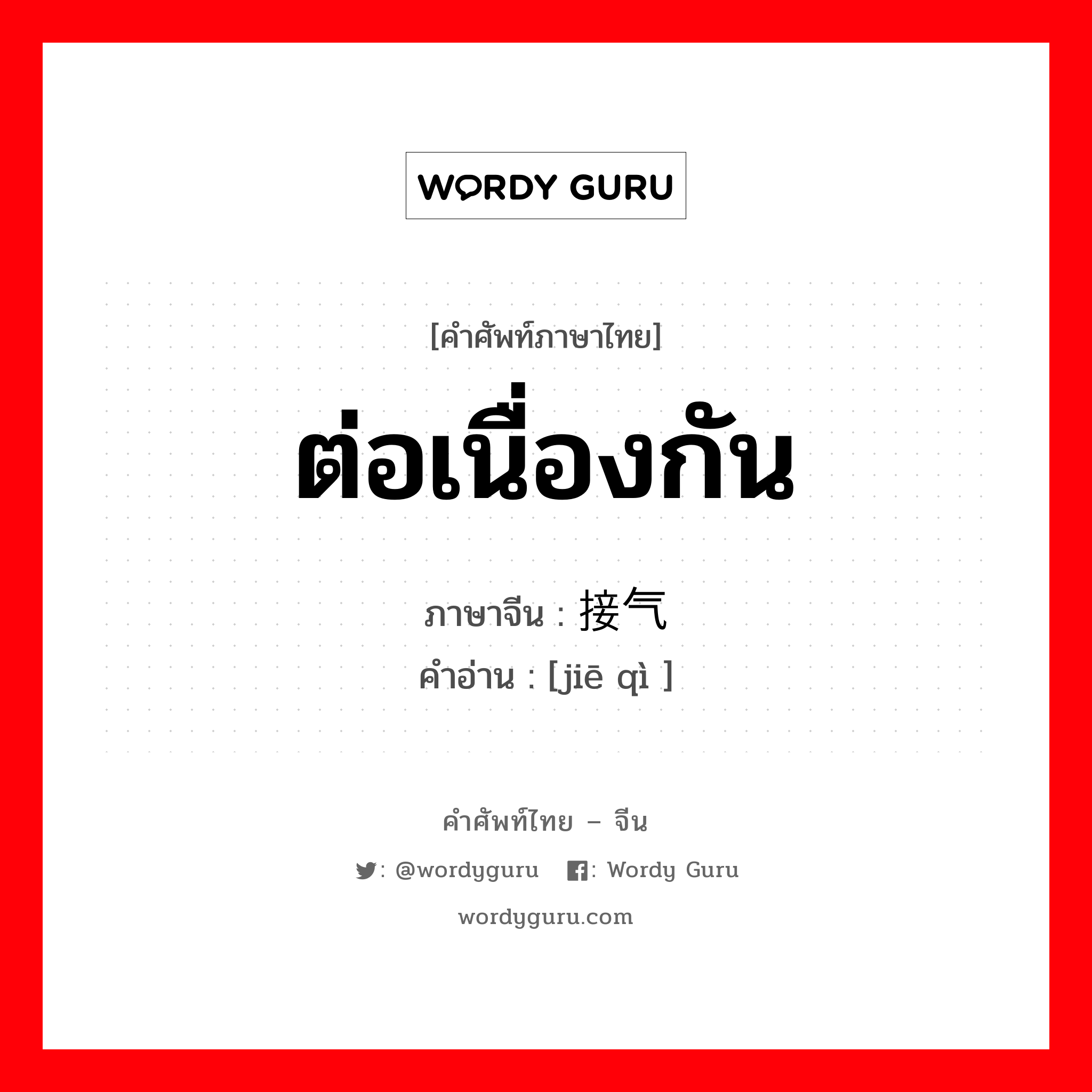 ต่อเนื่องกัน ภาษาจีนคืออะไร, คำศัพท์ภาษาไทย - จีน ต่อเนื่องกัน ภาษาจีน 接气 คำอ่าน [jiē qì ]