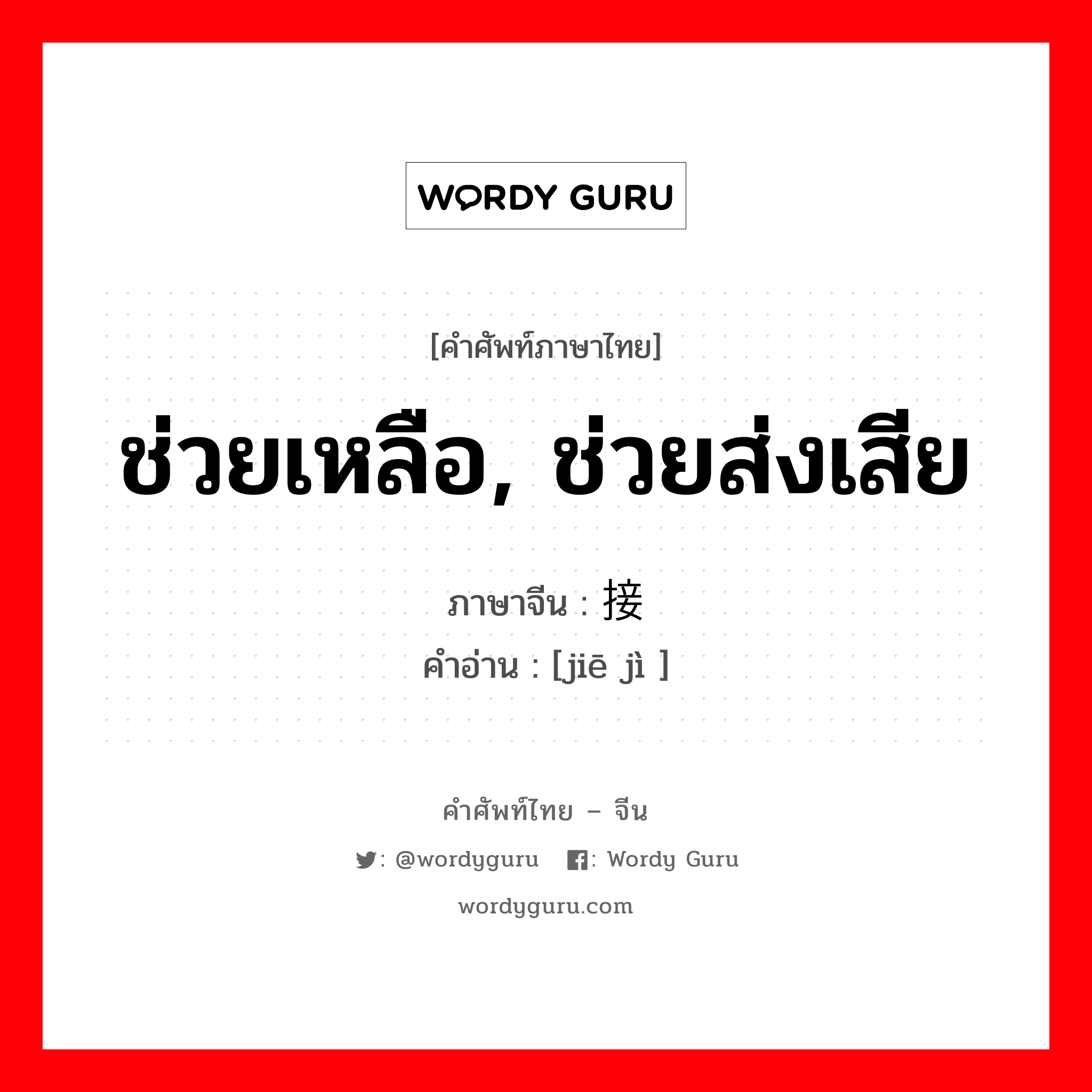 ช่วยเหลือ, ช่วยส่งเสีย ภาษาจีนคืออะไร, คำศัพท์ภาษาไทย - จีน ช่วยเหลือ, ช่วยส่งเสีย ภาษาจีน 接济 คำอ่าน [jiē jì ]