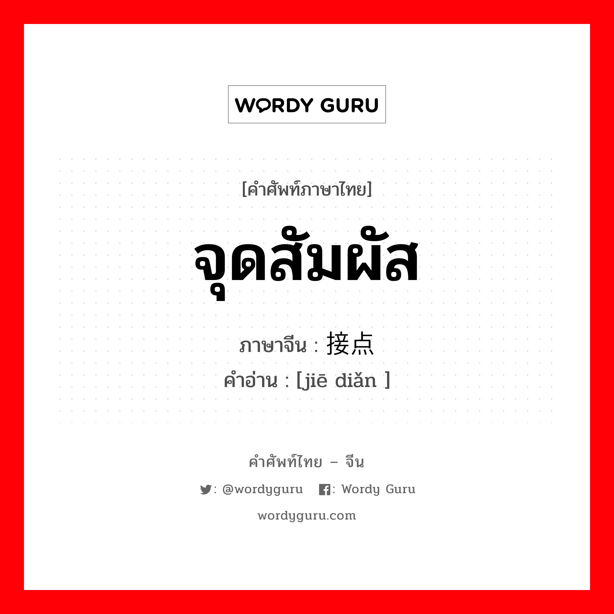 จุดสัมผัส ภาษาจีนคืออะไร, คำศัพท์ภาษาไทย - จีน จุดสัมผัส ภาษาจีน 接点 คำอ่าน [jiē diǎn ]