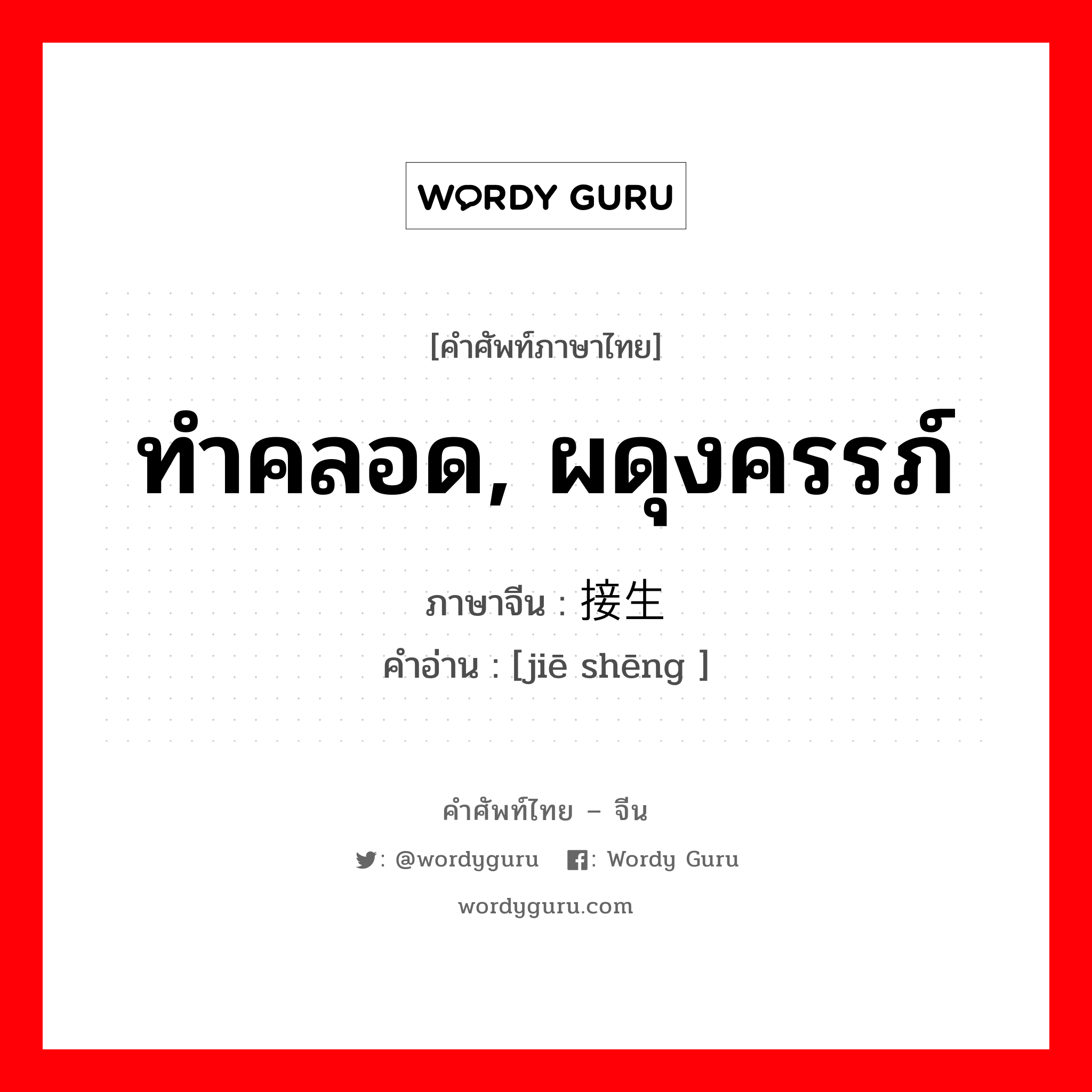 ทำคลอด, ผดุงครรภ์ ภาษาจีนคืออะไร, คำศัพท์ภาษาไทย - จีน ทำคลอด, ผดุงครรภ์ ภาษาจีน 接生 คำอ่าน [jiē shēng ]