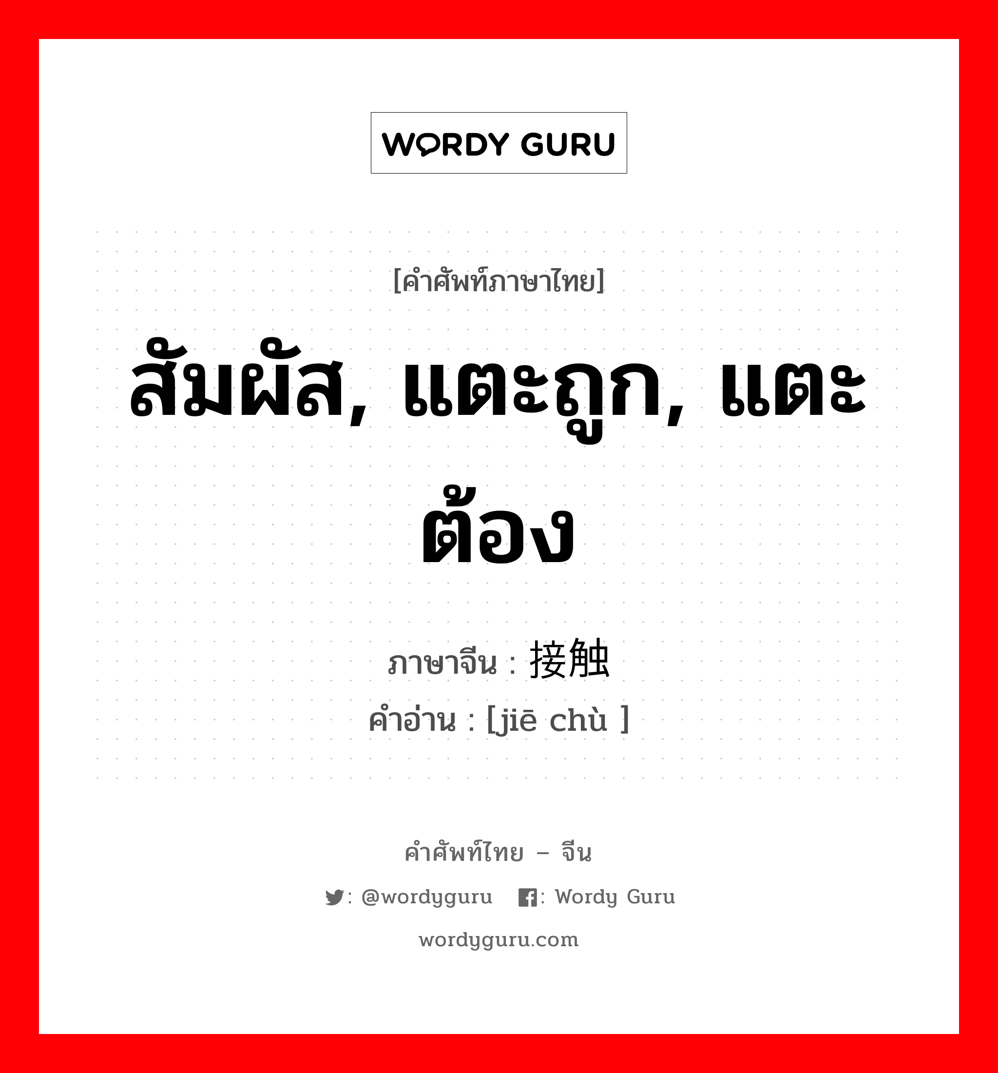 สัมผัส, แตะถูก, แตะต้อง ภาษาจีนคืออะไร, คำศัพท์ภาษาไทย - จีน สัมผัส, แตะถูก, แตะต้อง ภาษาจีน 接触 คำอ่าน [jiē chù ]