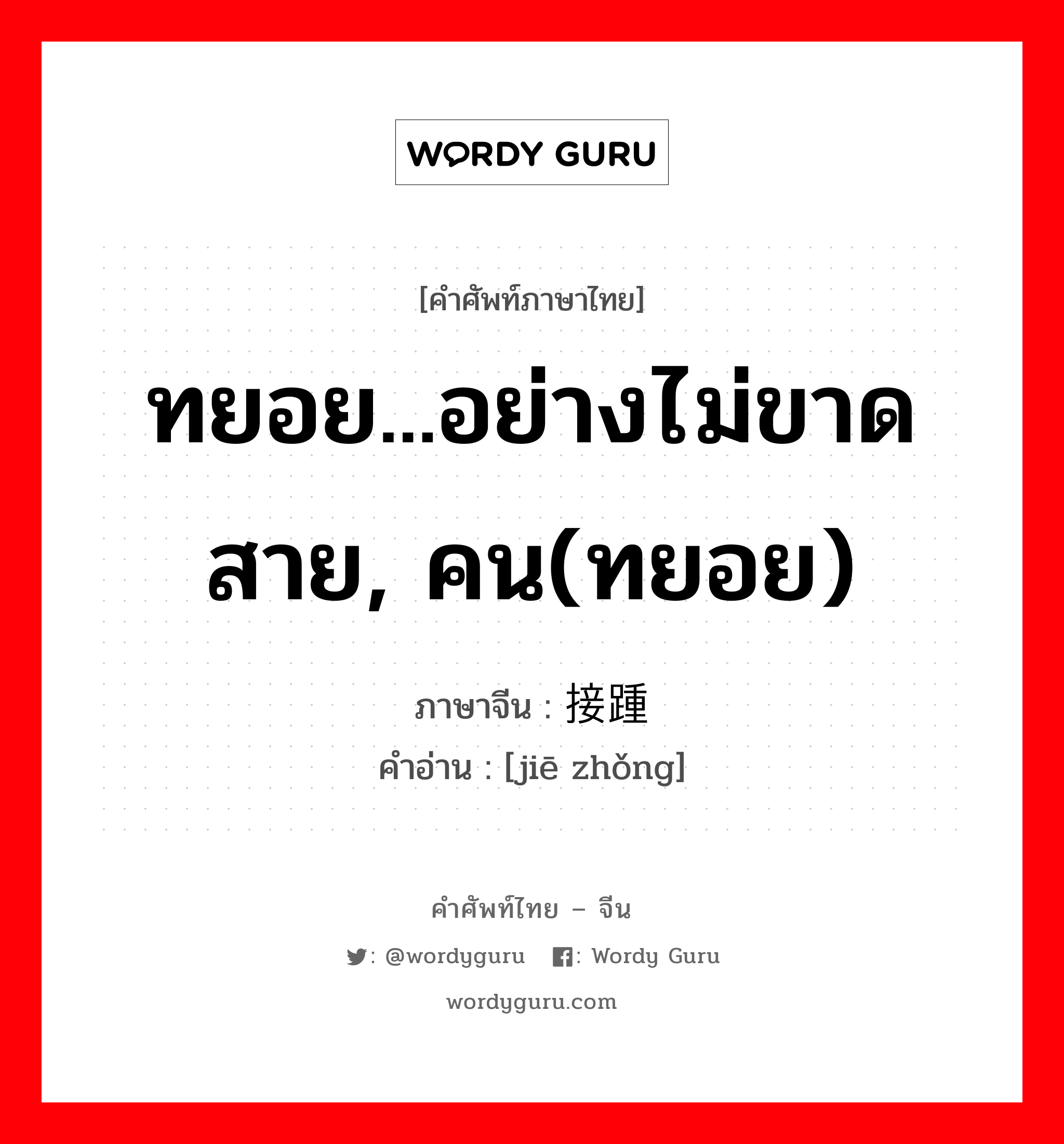 ทยอย...อย่างไม่ขาดสาย, คน(ทยอย) ภาษาจีนคืออะไร, คำศัพท์ภาษาไทย - จีน ทยอย...อย่างไม่ขาดสาย, คน(ทยอย) ภาษาจีน 接踵 คำอ่าน [jiē zhǒng]