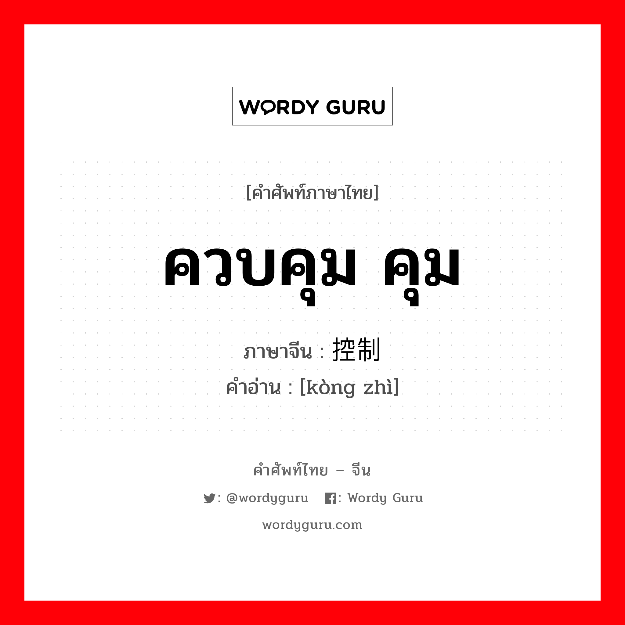 ควบคุม คุม ภาษาจีนคืออะไร, คำศัพท์ภาษาไทย - จีน ควบคุม คุม ภาษาจีน 控制 คำอ่าน [kòng zhì]