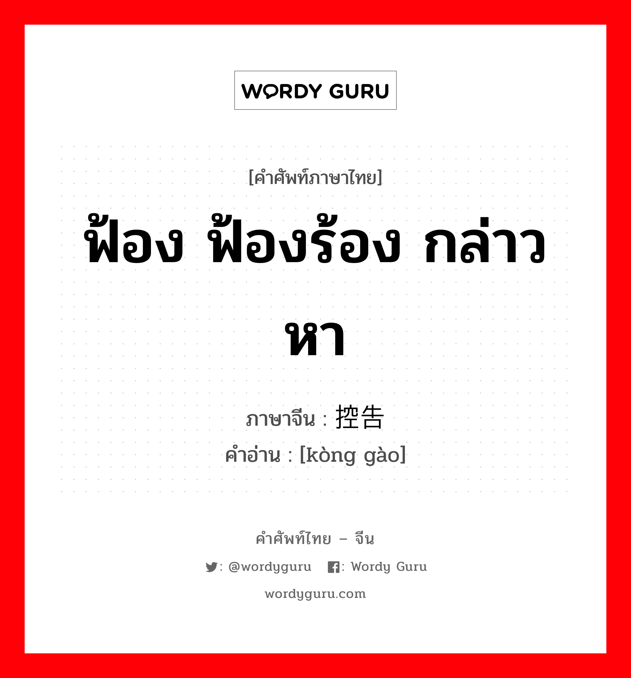 ฟ้อง ฟ้องร้อง กล่าวหา ภาษาจีนคืออะไร, คำศัพท์ภาษาไทย - จีน ฟ้อง ฟ้องร้อง กล่าวหา ภาษาจีน 控告 คำอ่าน [kòng gào]