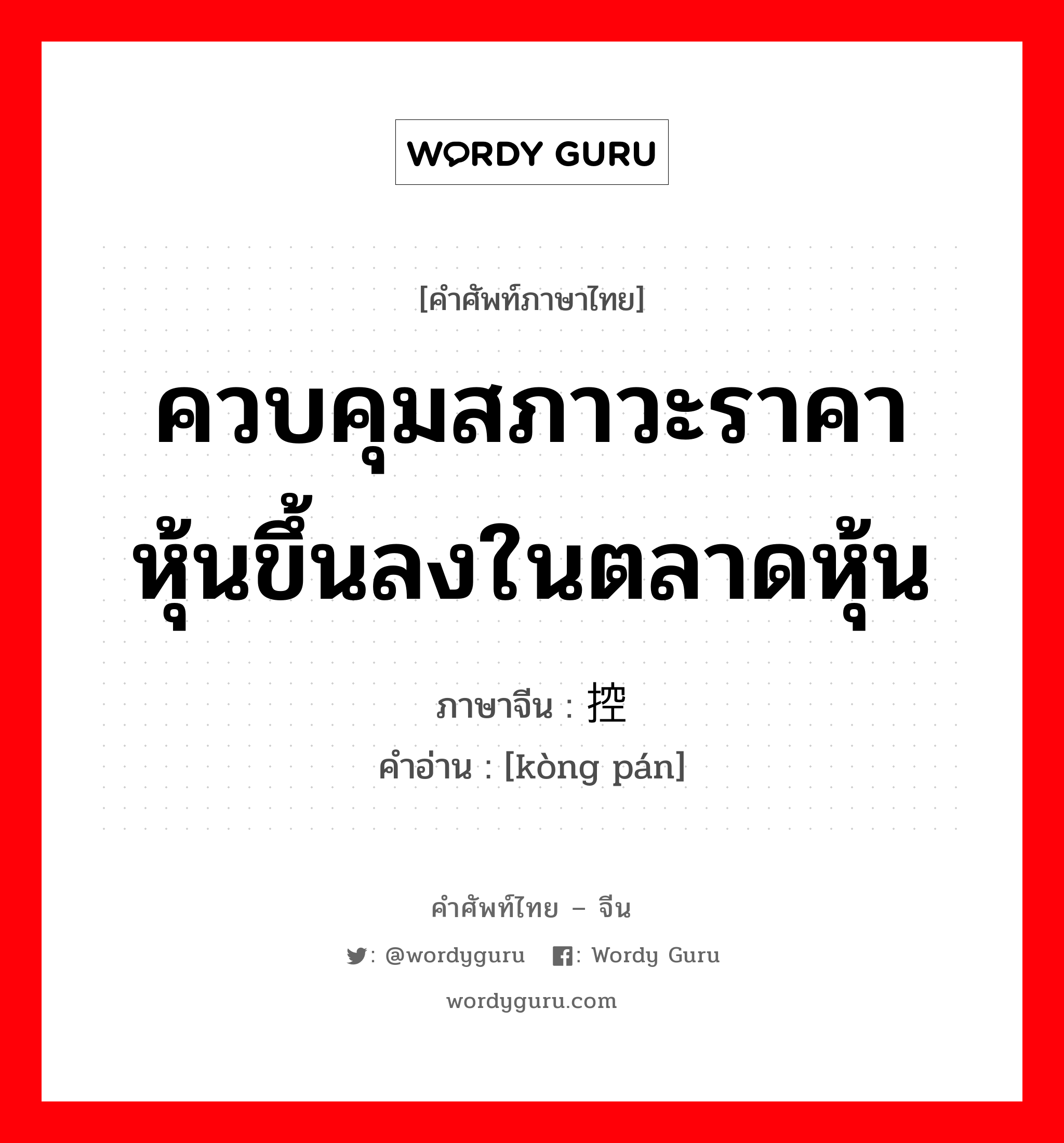 ควบคุมสภาวะราคาหุ้นขึ้นลงในตลาดหุ้น ภาษาจีนคืออะไร, คำศัพท์ภาษาไทย - จีน ควบคุมสภาวะราคาหุ้นขึ้นลงในตลาดหุ้น ภาษาจีน 控盘 คำอ่าน [kòng pán]