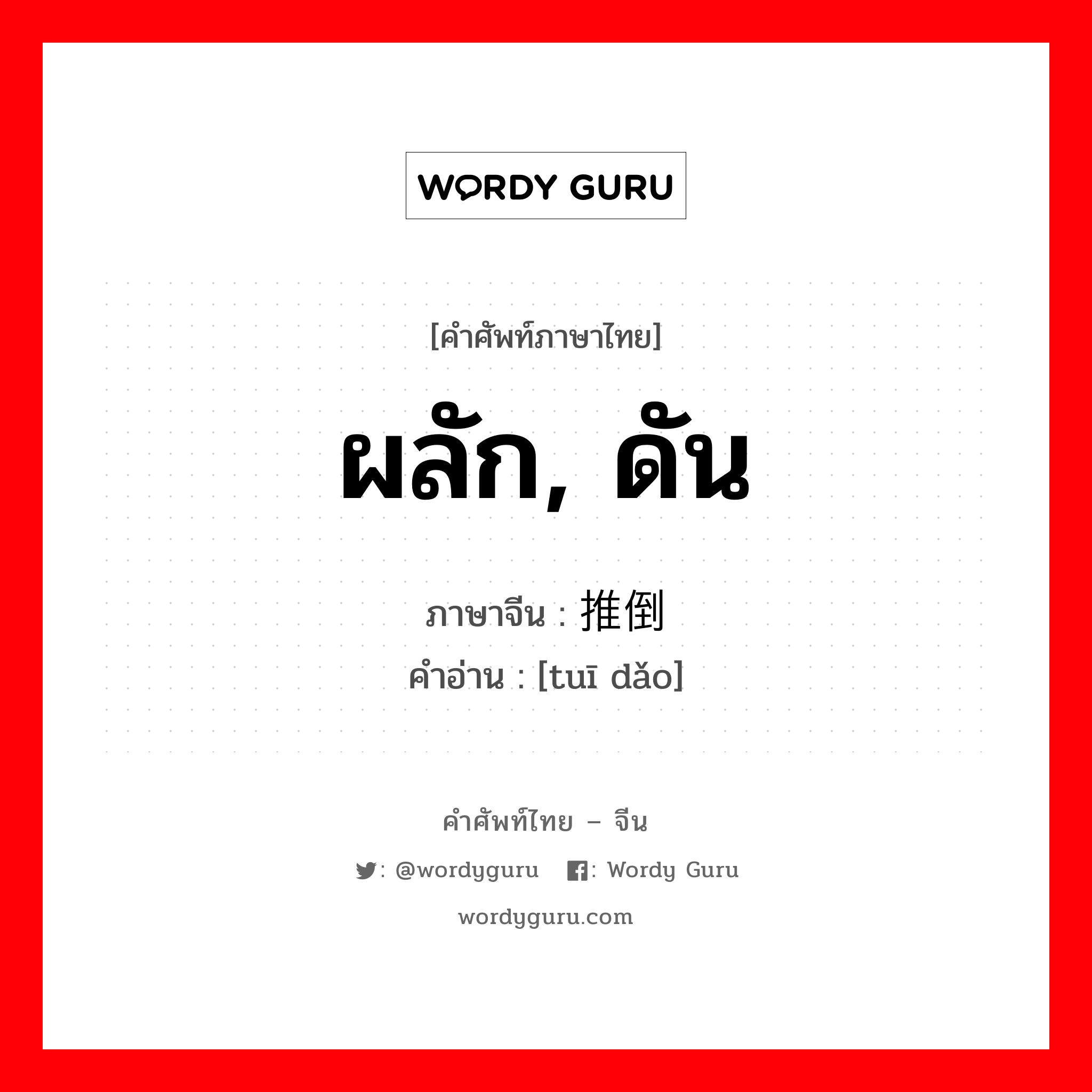 ผลัก, ดัน ภาษาจีนคืออะไร, คำศัพท์ภาษาไทย - จีน ผลัก, ดัน ภาษาจีน 推倒 คำอ่าน [tuī dǎo]