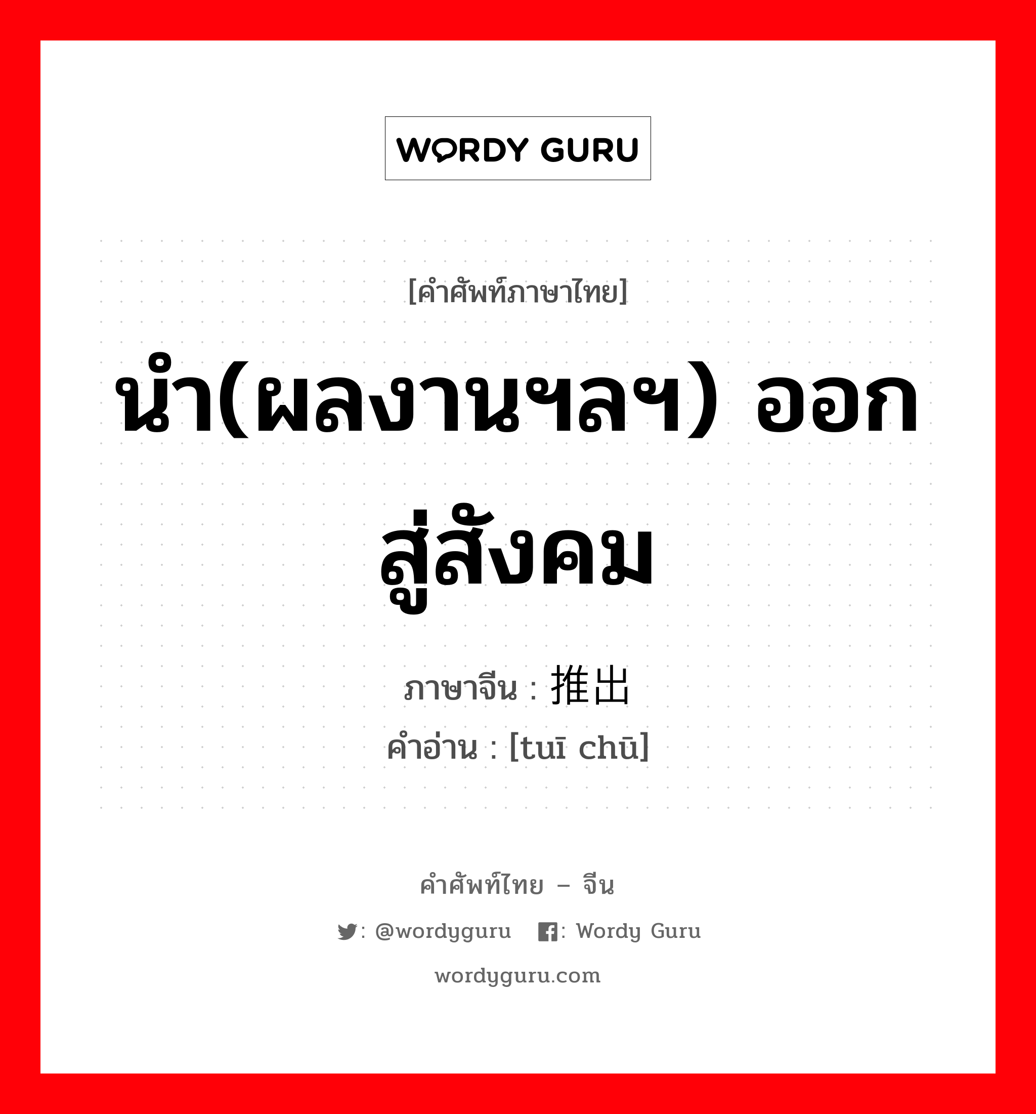 นำ(ผลงานฯลฯ) ออกสู่สังคม ภาษาจีนคืออะไร, คำศัพท์ภาษาไทย - จีน นำ(ผลงานฯลฯ) ออกสู่สังคม ภาษาจีน 推出 คำอ่าน [tuī chū]