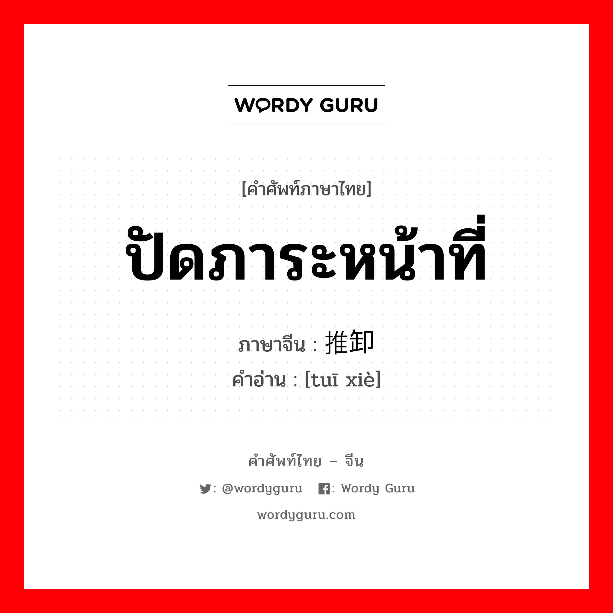 ปัดภาระหน้าที่ ภาษาจีนคืออะไร, คำศัพท์ภาษาไทย - จีน ปัดภาระหน้าที่ ภาษาจีน 推卸 คำอ่าน [tuī xiè]