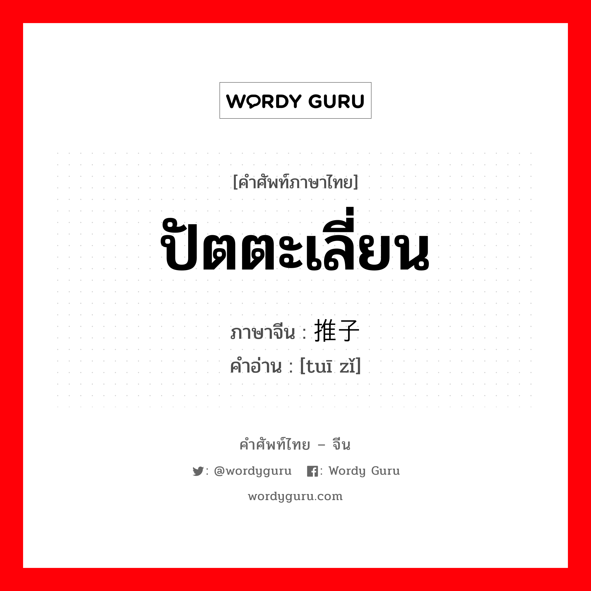 ปัตตะเลี่ยน ภาษาจีนคืออะไร, คำศัพท์ภาษาไทย - จีน ปัตตะเลี่ยน ภาษาจีน 推子 คำอ่าน [tuī zǐ]