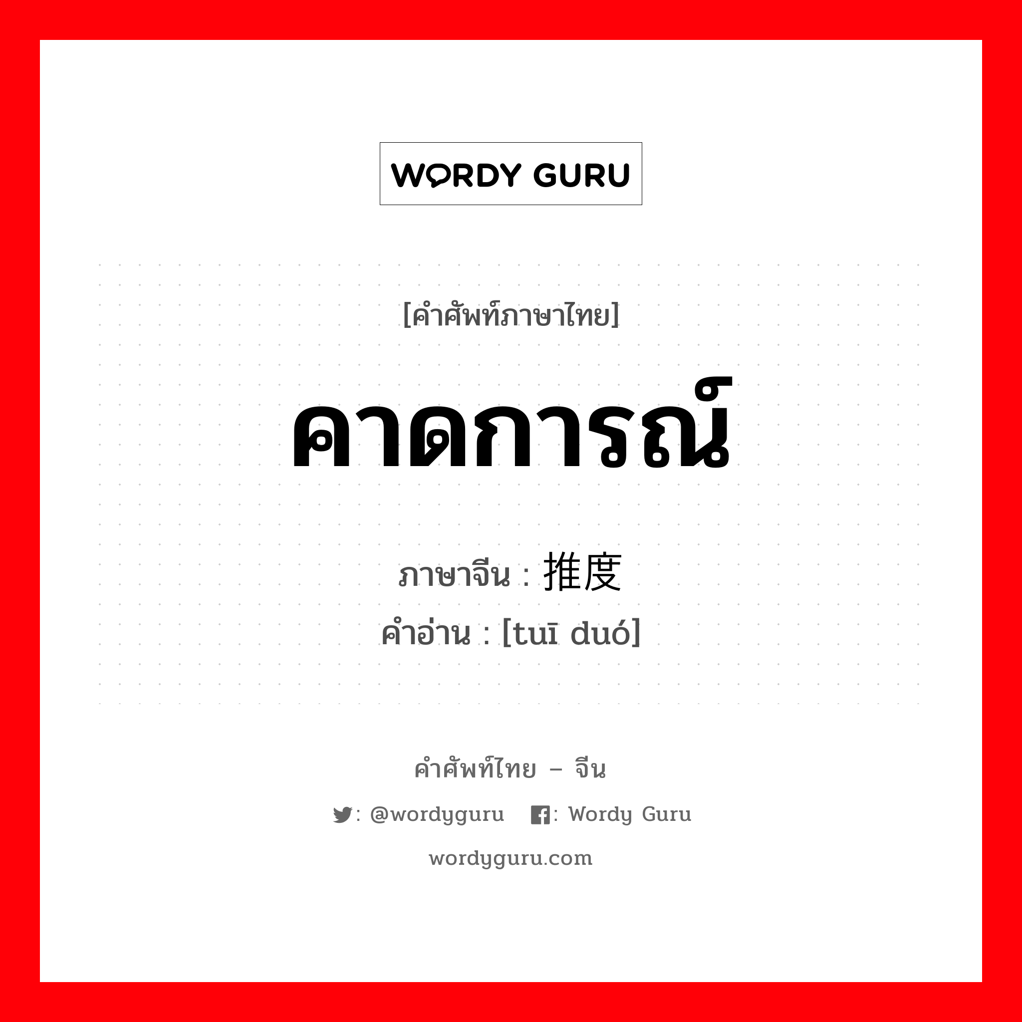 คาดการณ์ ภาษาจีนคืออะไร, คำศัพท์ภาษาไทย - จีน คาดการณ์ ภาษาจีน 推度 คำอ่าน [tuī duó]