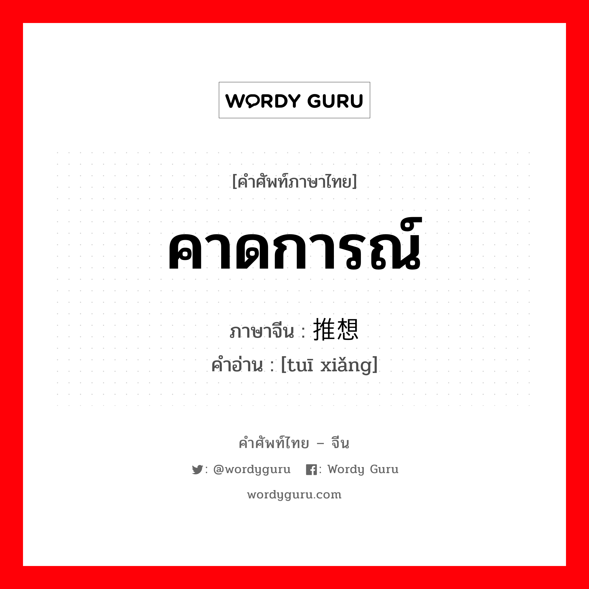 คาดการณ์ ภาษาจีนคืออะไร, คำศัพท์ภาษาไทย - จีน คาดการณ์ ภาษาจีน 推想 คำอ่าน [tuī xiǎng]