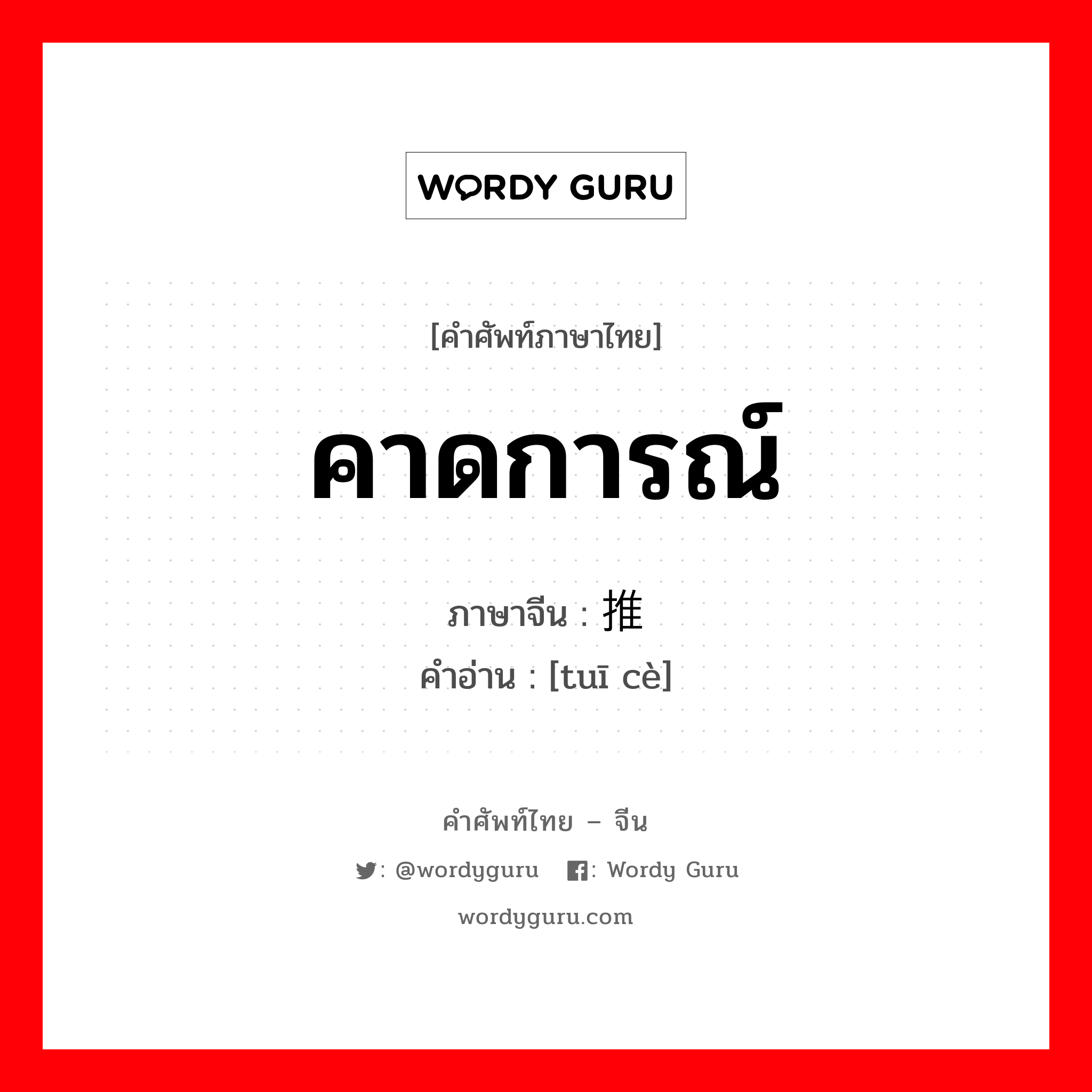 คาดการณ์ ภาษาจีนคืออะไร, คำศัพท์ภาษาไทย - จีน คาดการณ์ ภาษาจีน 推测 คำอ่าน [tuī cè]