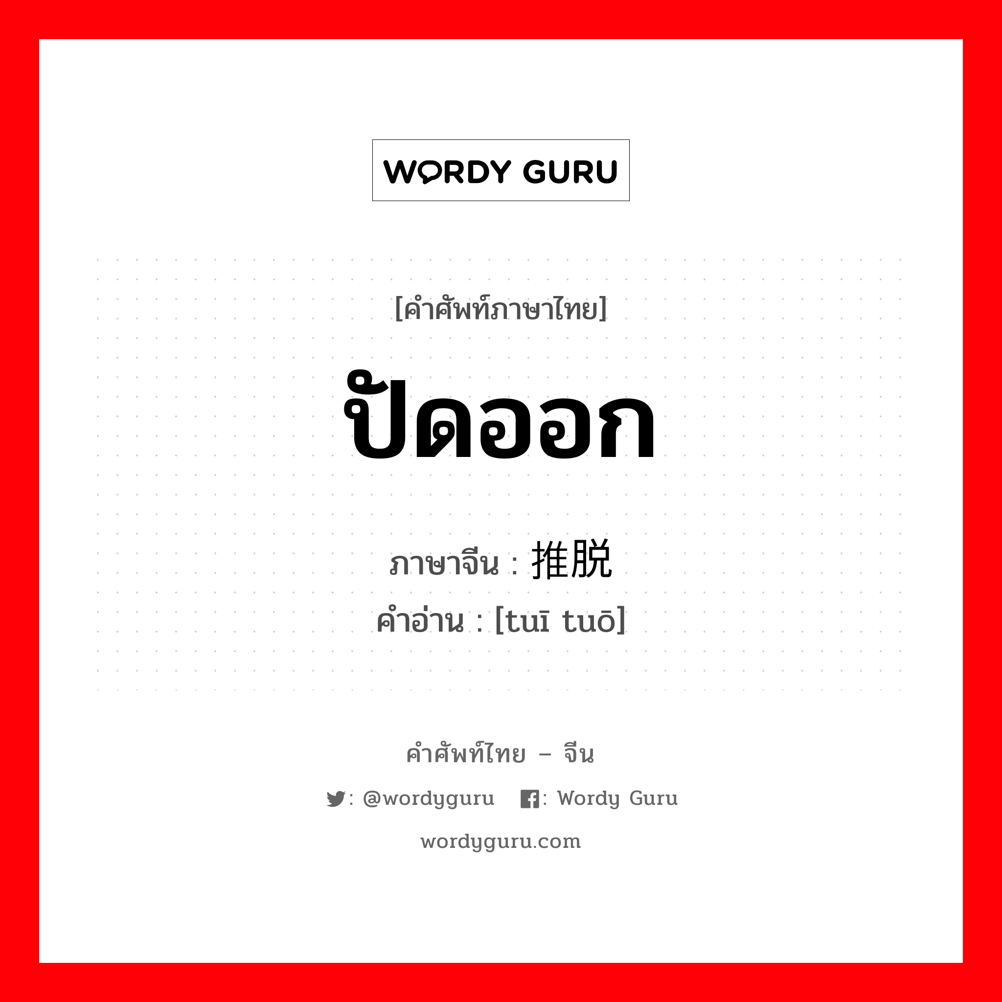 ปัดออก ภาษาจีนคืออะไร, คำศัพท์ภาษาไทย - จีน ปัดออก ภาษาจีน 推脱 คำอ่าน [tuī tuō]