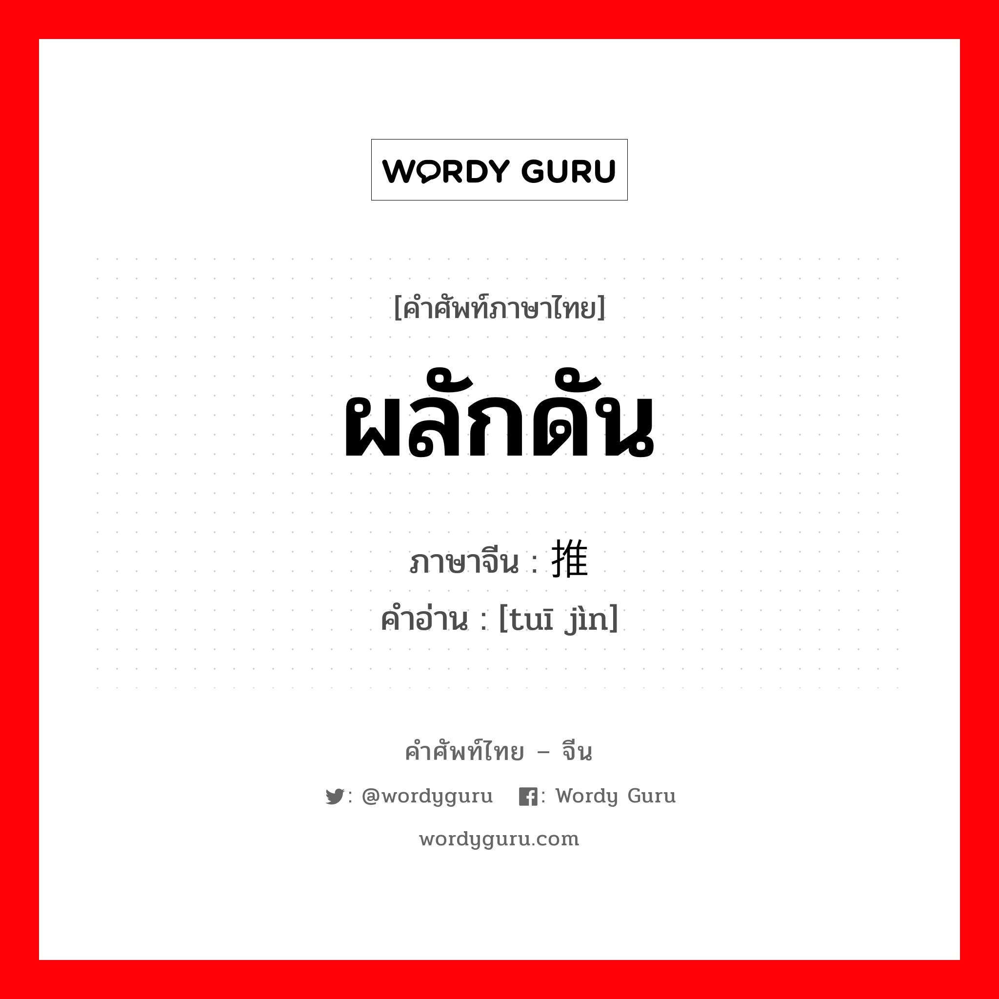 ผลักดัน ภาษาจีนคืออะไร, คำศัพท์ภาษาไทย - จีน ผลักดัน ภาษาจีน 推进 คำอ่าน [tuī jìn]