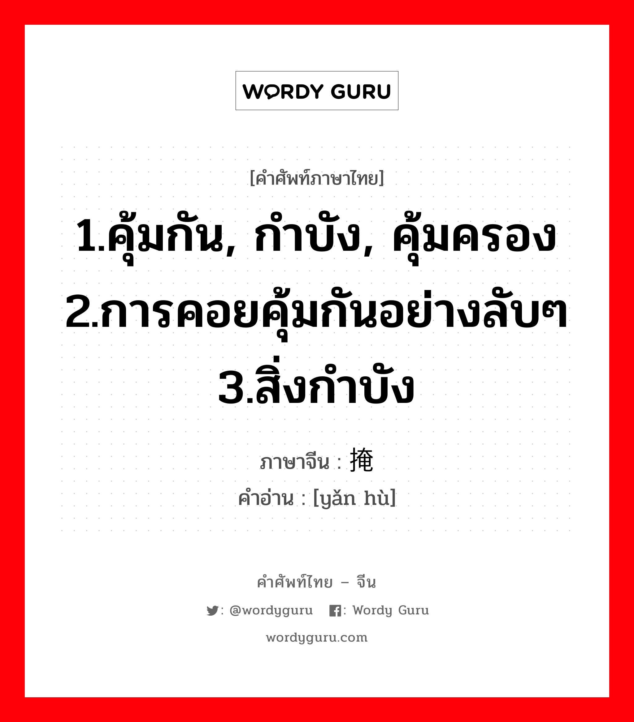 1.คุ้มกัน, กำบัง, คุ้มครอง 2.การคอยคุ้มกันอย่างลับๆ 3.สิ่งกำบัง ภาษาจีนคืออะไร, คำศัพท์ภาษาไทย - จีน 1.คุ้มกัน, กำบัง, คุ้มครอง 2.การคอยคุ้มกันอย่างลับๆ 3.สิ่งกำบัง ภาษาจีน 掩护 คำอ่าน [yǎn hù]