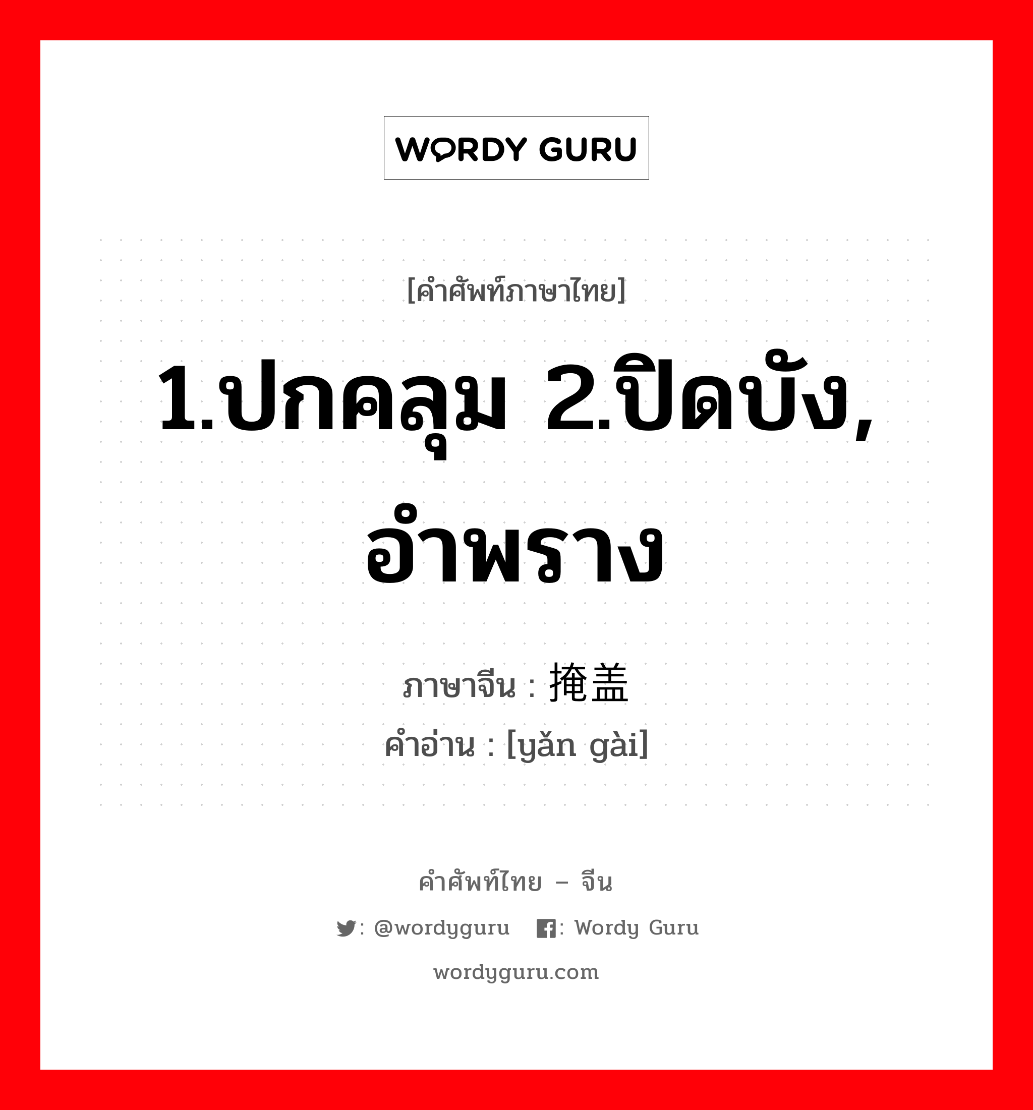 1.ปกคลุม 2.ปิดบัง, อำพราง ภาษาจีนคืออะไร, คำศัพท์ภาษาไทย - จีน 1.ปกคลุม 2.ปิดบัง, อำพราง ภาษาจีน 掩盖 คำอ่าน [yǎn gài]