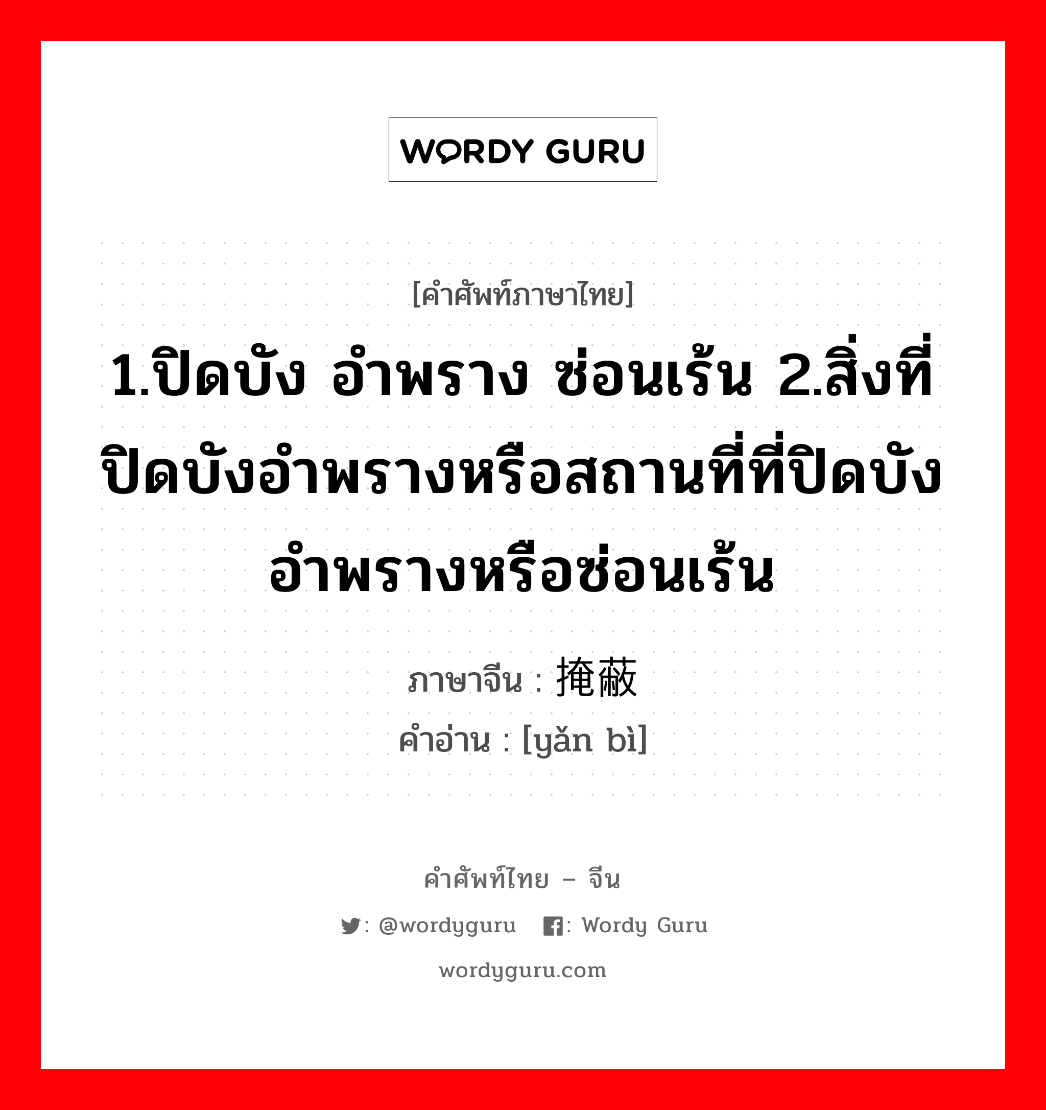 1.ปิดบัง อำพราง ซ่อนเร้น 2.สิ่งที่ปิดบังอำพรางหรือสถานที่ที่ปิดบังอำพรางหรือซ่อนเร้น ภาษาจีนคืออะไร, คำศัพท์ภาษาไทย - จีน 1.ปิดบัง อำพราง ซ่อนเร้น 2.สิ่งที่ปิดบังอำพรางหรือสถานที่ที่ปิดบังอำพรางหรือซ่อนเร้น ภาษาจีน 掩蔽 คำอ่าน [yǎn bì]