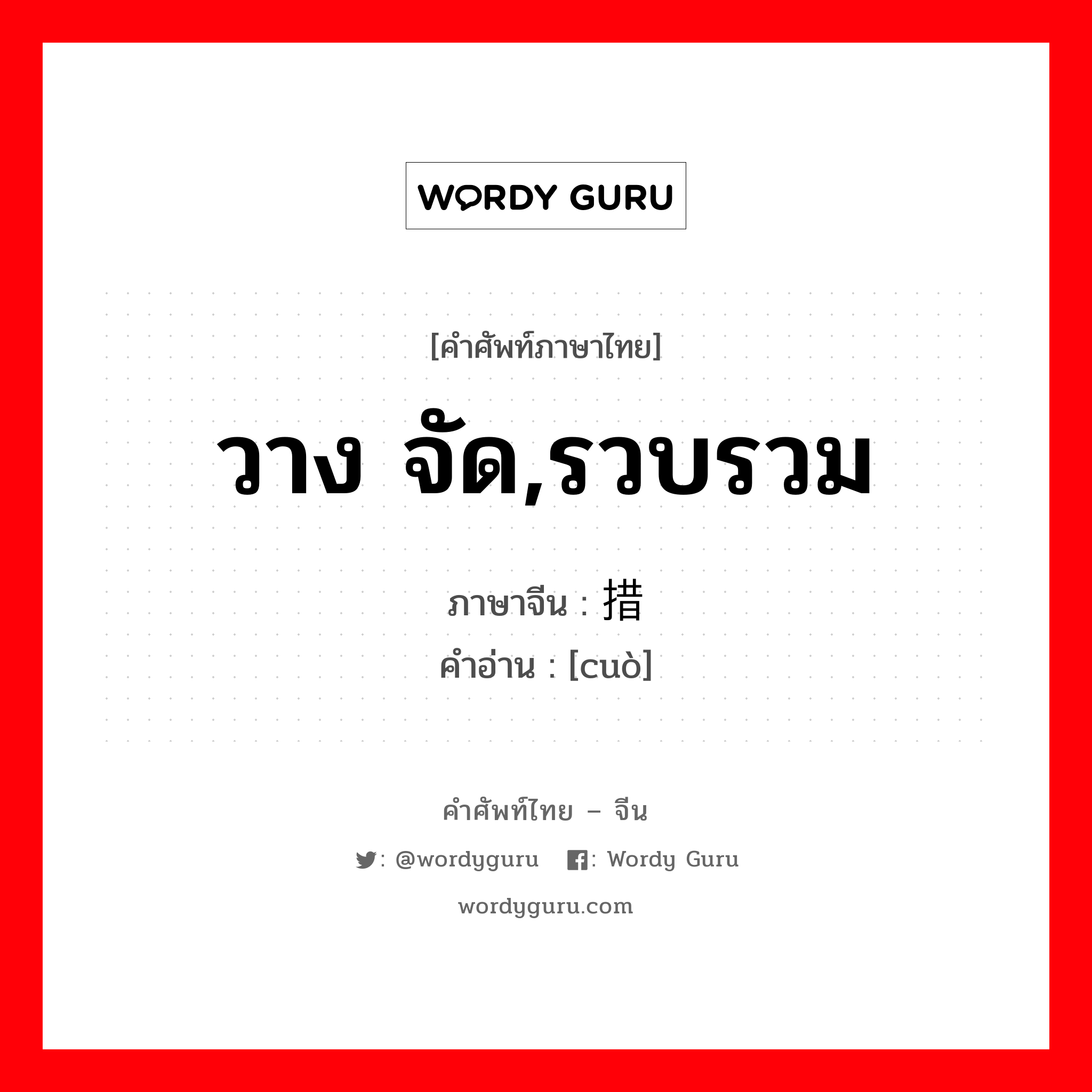 วาง จัด,รวบรวม ภาษาจีนคืออะไร, คำศัพท์ภาษาไทย - จีน วาง จัด,รวบรวม ภาษาจีน 措 คำอ่าน [cuò]