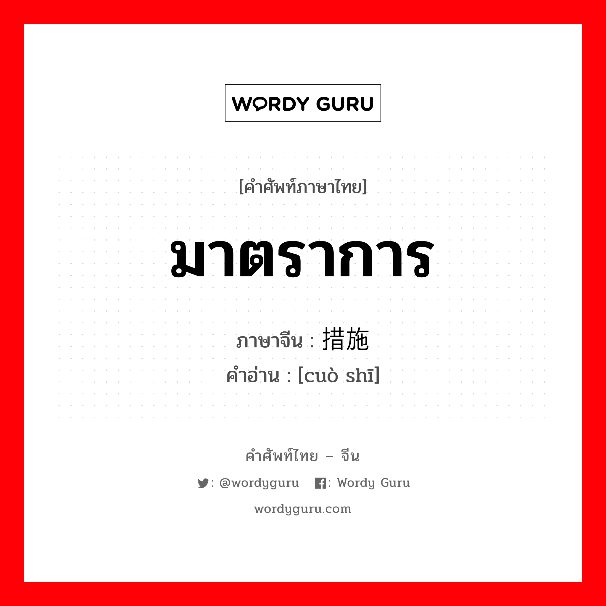 มาตราการ ภาษาจีนคืออะไร, คำศัพท์ภาษาไทย - จีน มาตราการ ภาษาจีน 措施 คำอ่าน [cuò shī]