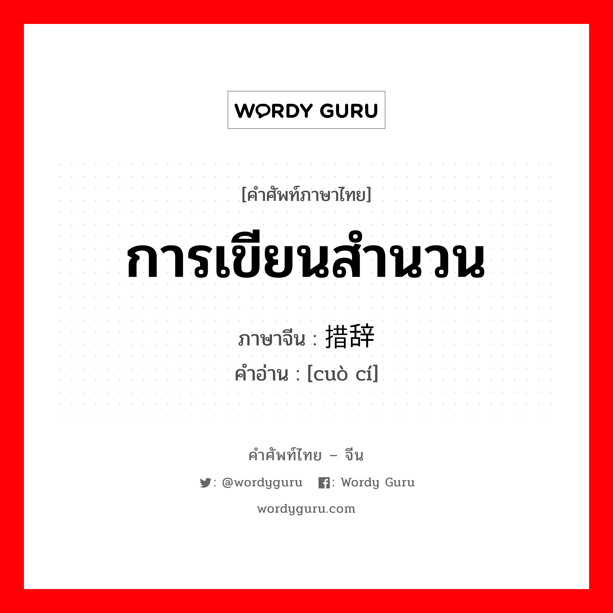 การเขียนสำนวน ภาษาจีนคืออะไร, คำศัพท์ภาษาไทย - จีน การเขียนสำนวน ภาษาจีน 措辞 คำอ่าน [cuò cí]