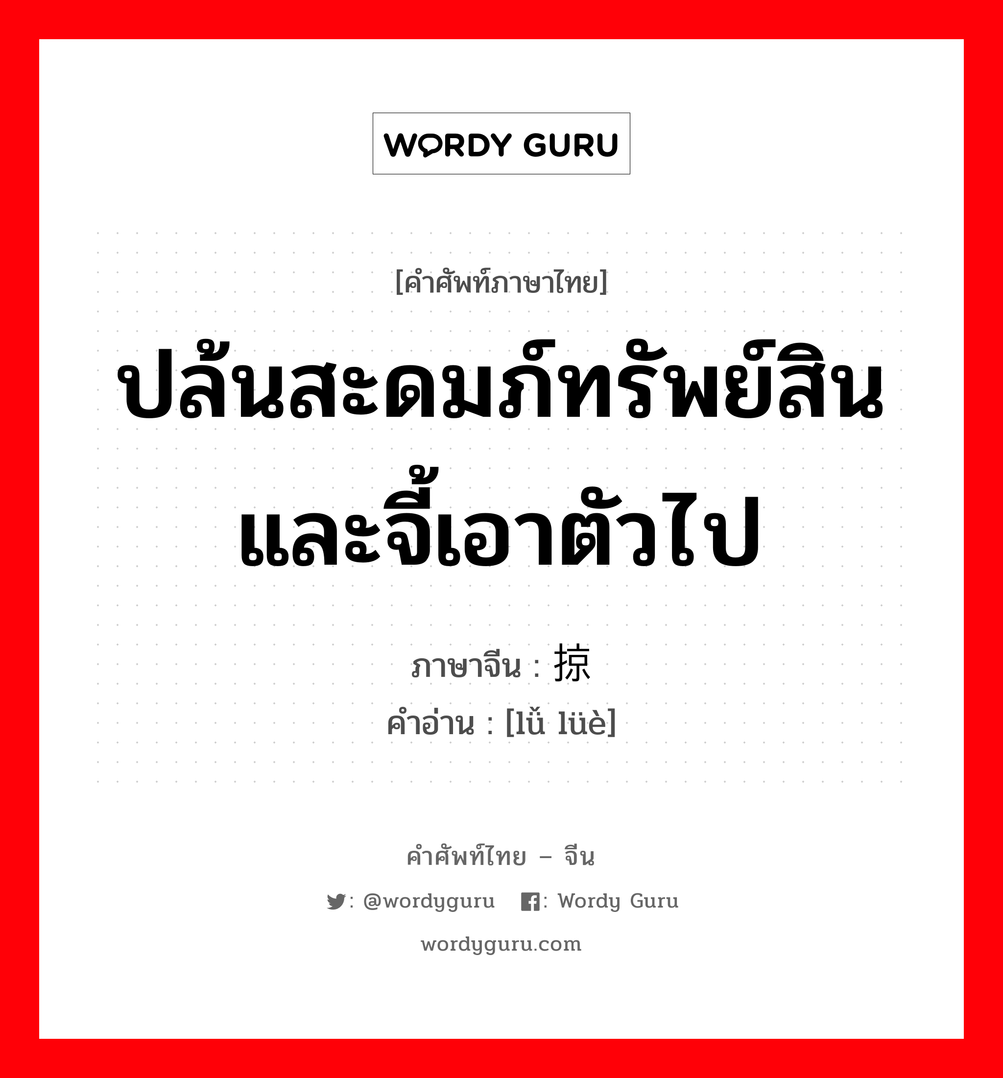 ปล้นสะดมภ์ทรัพย์สินและจี้เอาตัวไป ภาษาจีนคืออะไร, คำศัพท์ภาษาไทย - จีน ปล้นสะดมภ์ทรัพย์สินและจี้เอาตัวไป ภาษาจีน 掳掠 คำอ่าน [lǚ lüè]