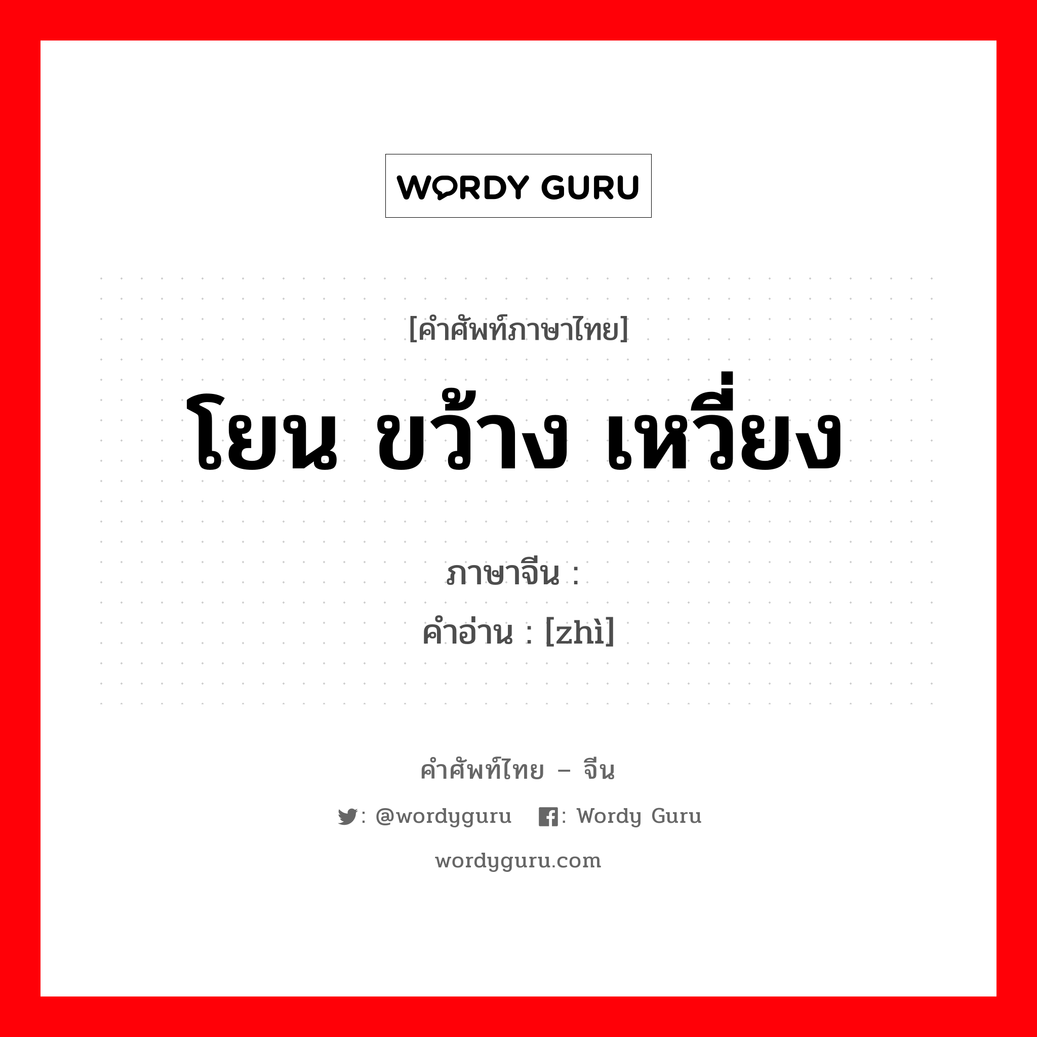 โยน ขว้าง เหวี่ยง ภาษาจีนคืออะไร, คำศัพท์ภาษาไทย - จีน โยน ขว้าง เหวี่ยง ภาษาจีน 掷 คำอ่าน [zhì]