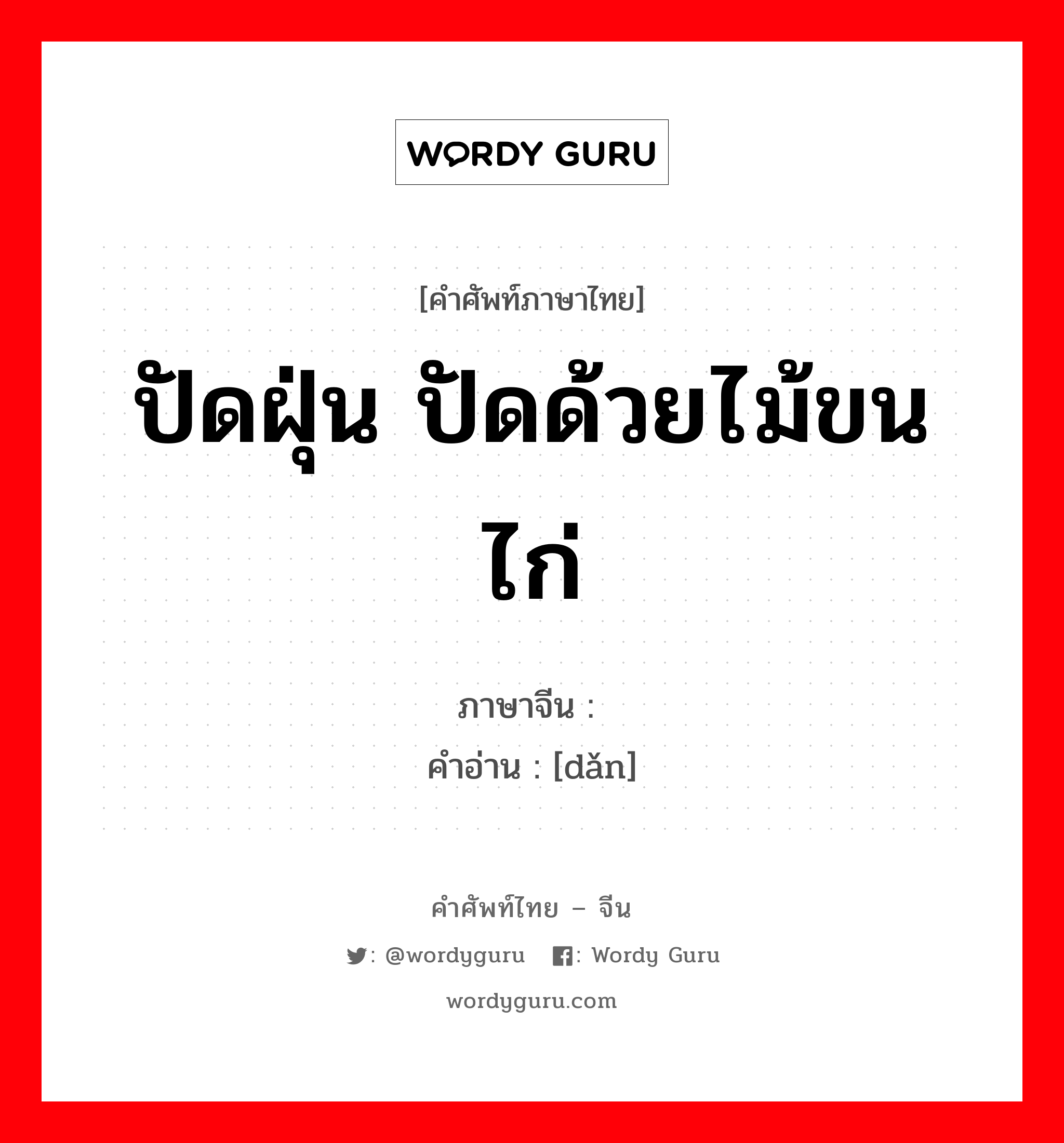 ปัดฝุ่น ปัดด้วยไม้ขนไก่ ภาษาจีนคืออะไร, คำศัพท์ภาษาไทย - จีน ปัดฝุ่น ปัดด้วยไม้ขนไก่ ภาษาจีน 掸 คำอ่าน [dǎn]