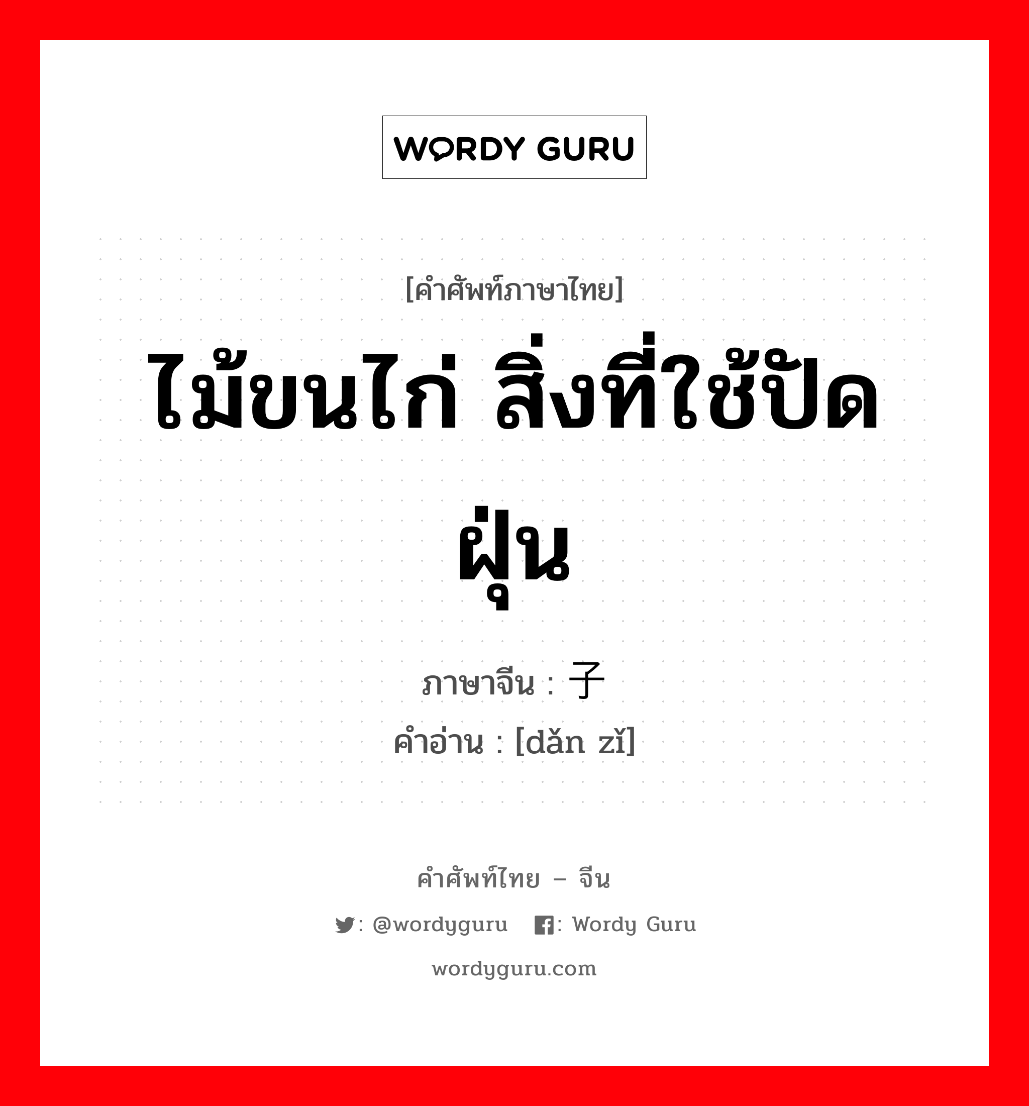 ไม้ขนไก่ สิ่งที่ใช้ปัดฝุ่น ภาษาจีนคืออะไร, คำศัพท์ภาษาไทย - จีน ไม้ขนไก่ สิ่งที่ใช้ปัดฝุ่น ภาษาจีน 掸子 คำอ่าน [dǎn zǐ]