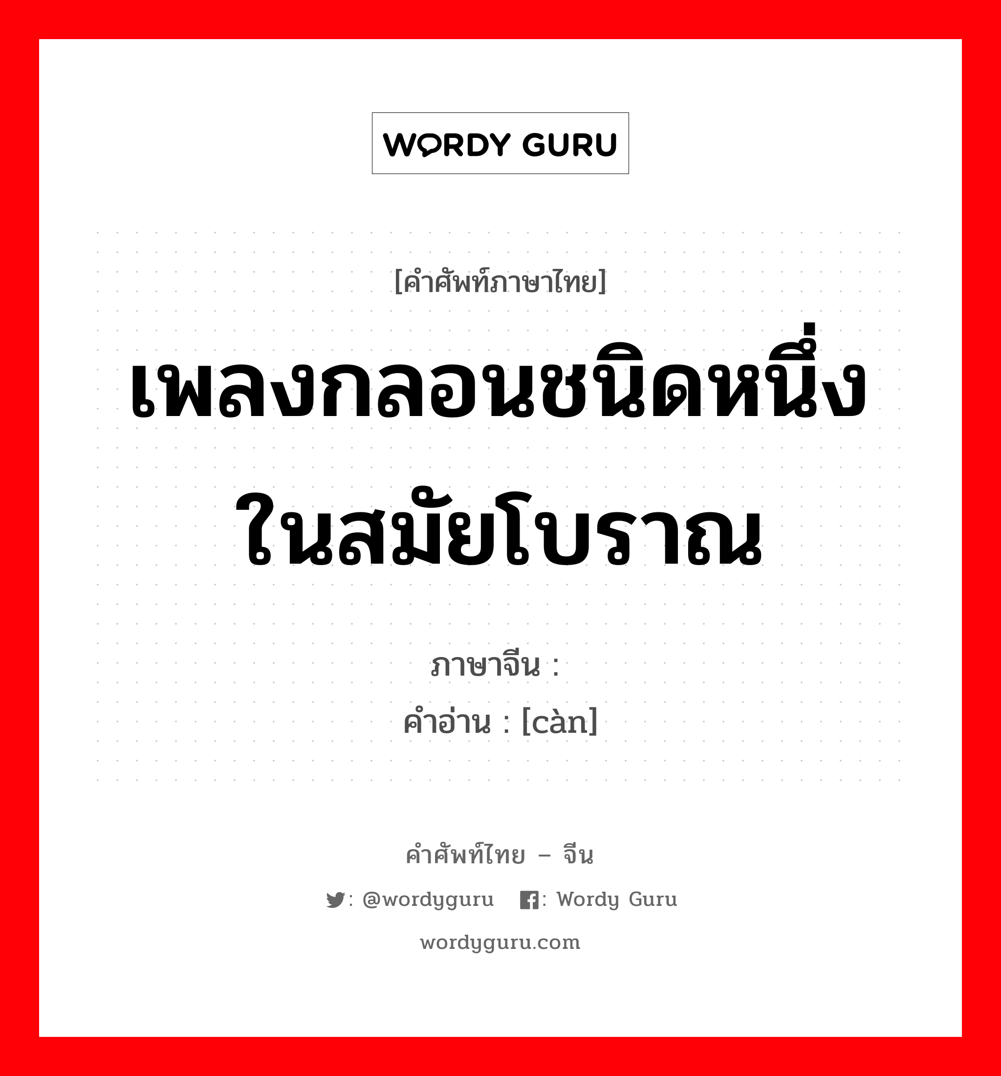 เพลงกลอนชนิดหนึ่งในสมัยโบราณ ภาษาจีนคืออะไร, คำศัพท์ภาษาไทย - จีน เพลงกลอนชนิดหนึ่งในสมัยโบราณ ภาษาจีน 掺 คำอ่าน [càn]