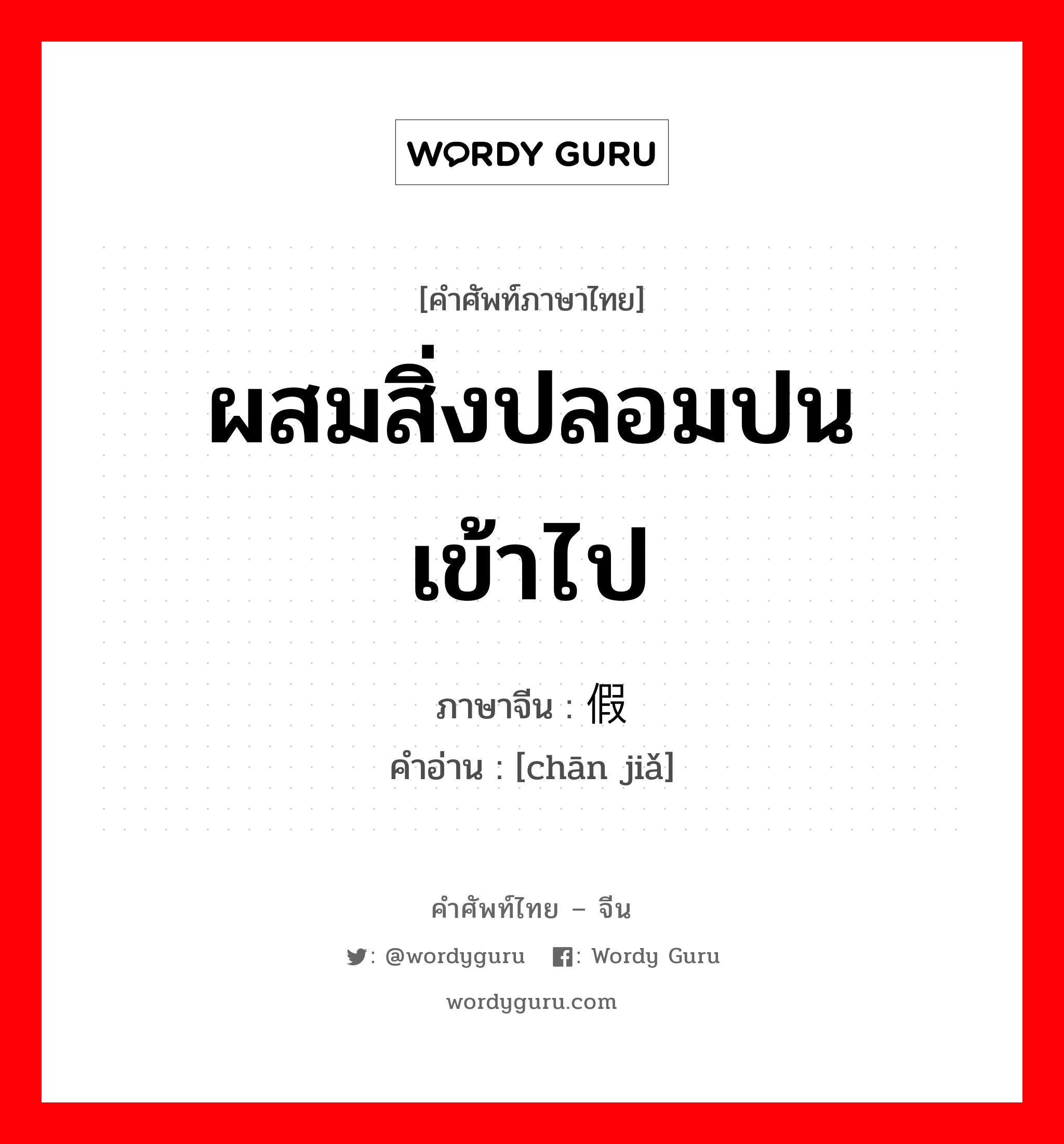 ผสมสิ่งปลอมปนเข้าไป ภาษาจีนคืออะไร, คำศัพท์ภาษาไทย - จีน ผสมสิ่งปลอมปนเข้าไป ภาษาจีน 掺假 คำอ่าน [chān jiǎ]