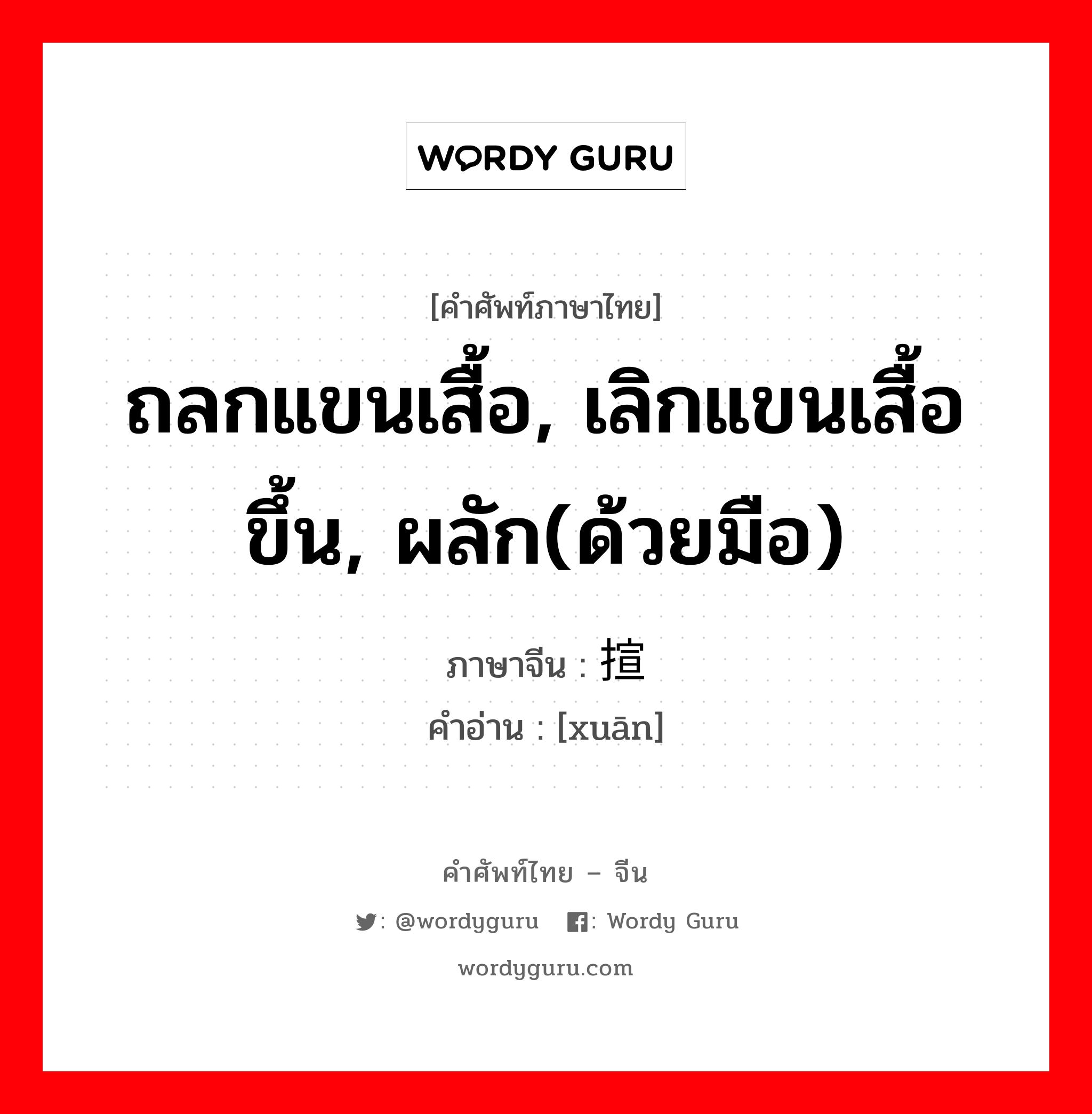 ถลกแขนเสื้อ, เลิกแขนเสื้อขึ้น, ผลัก(ด้วยมือ) ภาษาจีนคืออะไร, คำศัพท์ภาษาไทย - จีน ถลกแขนเสื้อ, เลิกแขนเสื้อขึ้น, ผลัก(ด้วยมือ) ภาษาจีน 揎 คำอ่าน [xuān]