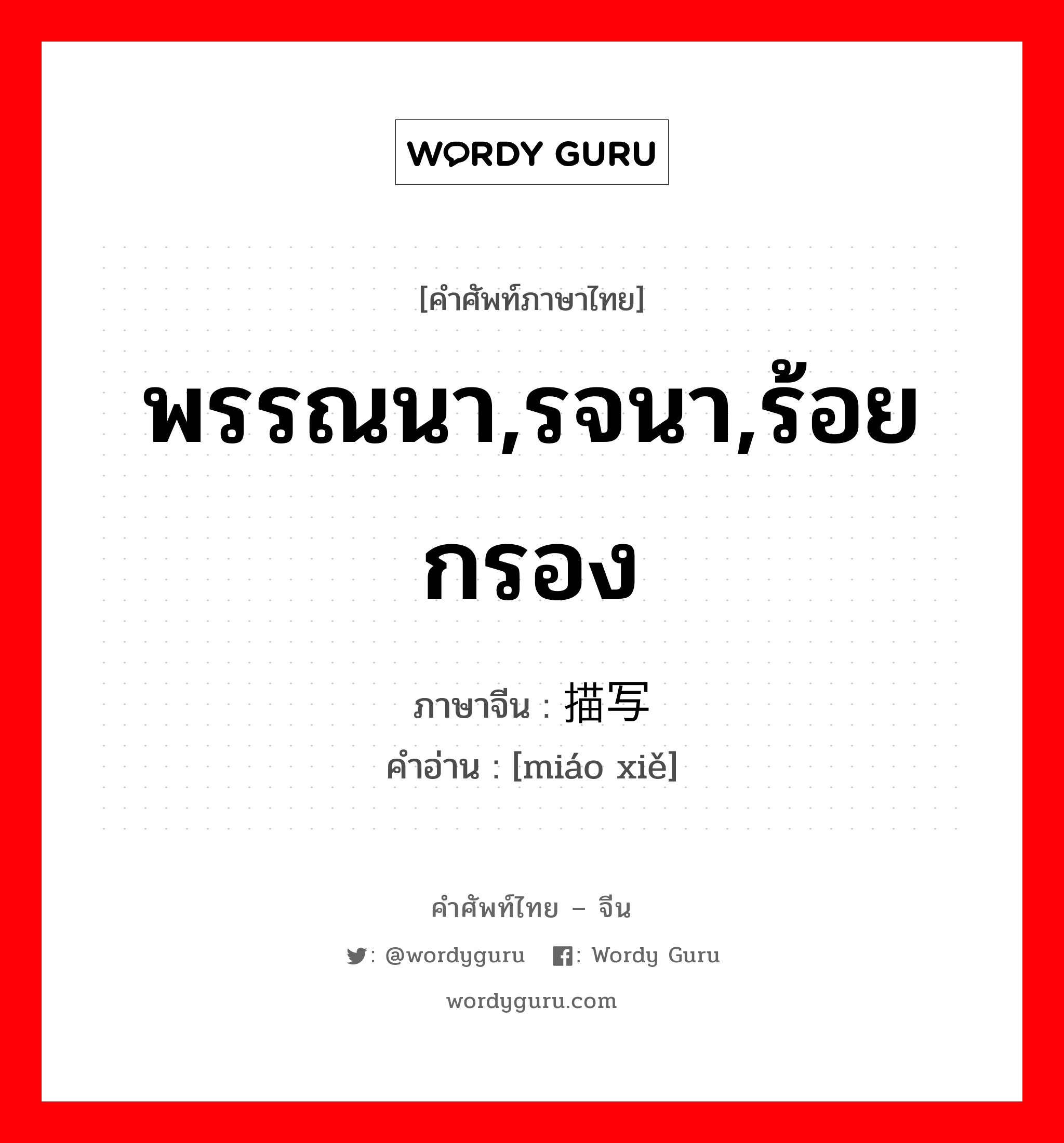 พรรณนา,รจนา,ร้อยกรอง ภาษาจีนคืออะไร, คำศัพท์ภาษาไทย - จีน พรรณนา,รจนา,ร้อยกรอง ภาษาจีน 描写 คำอ่าน [miáo xiě]